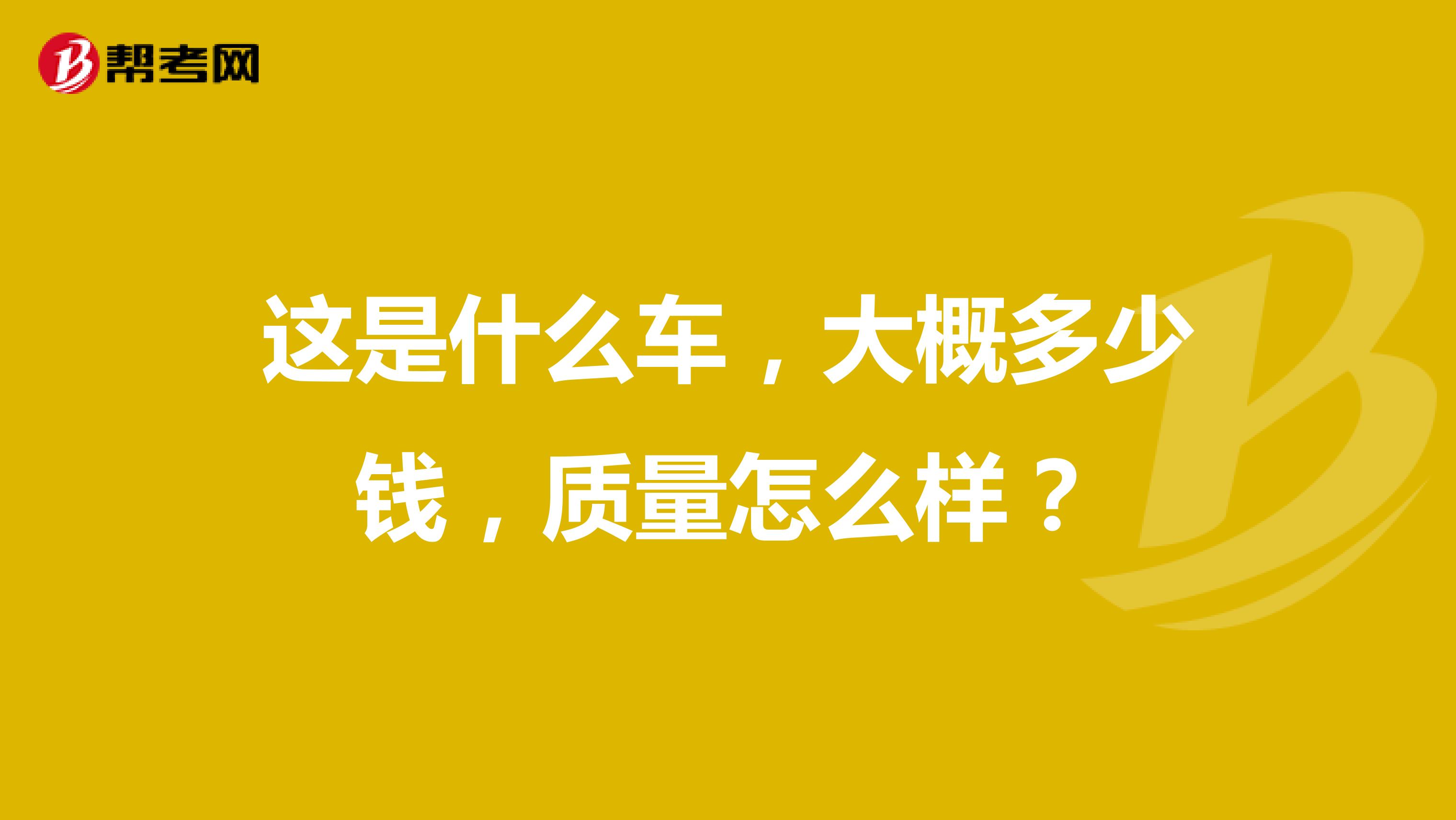 这是什么车，大概多少钱，质量怎么样？