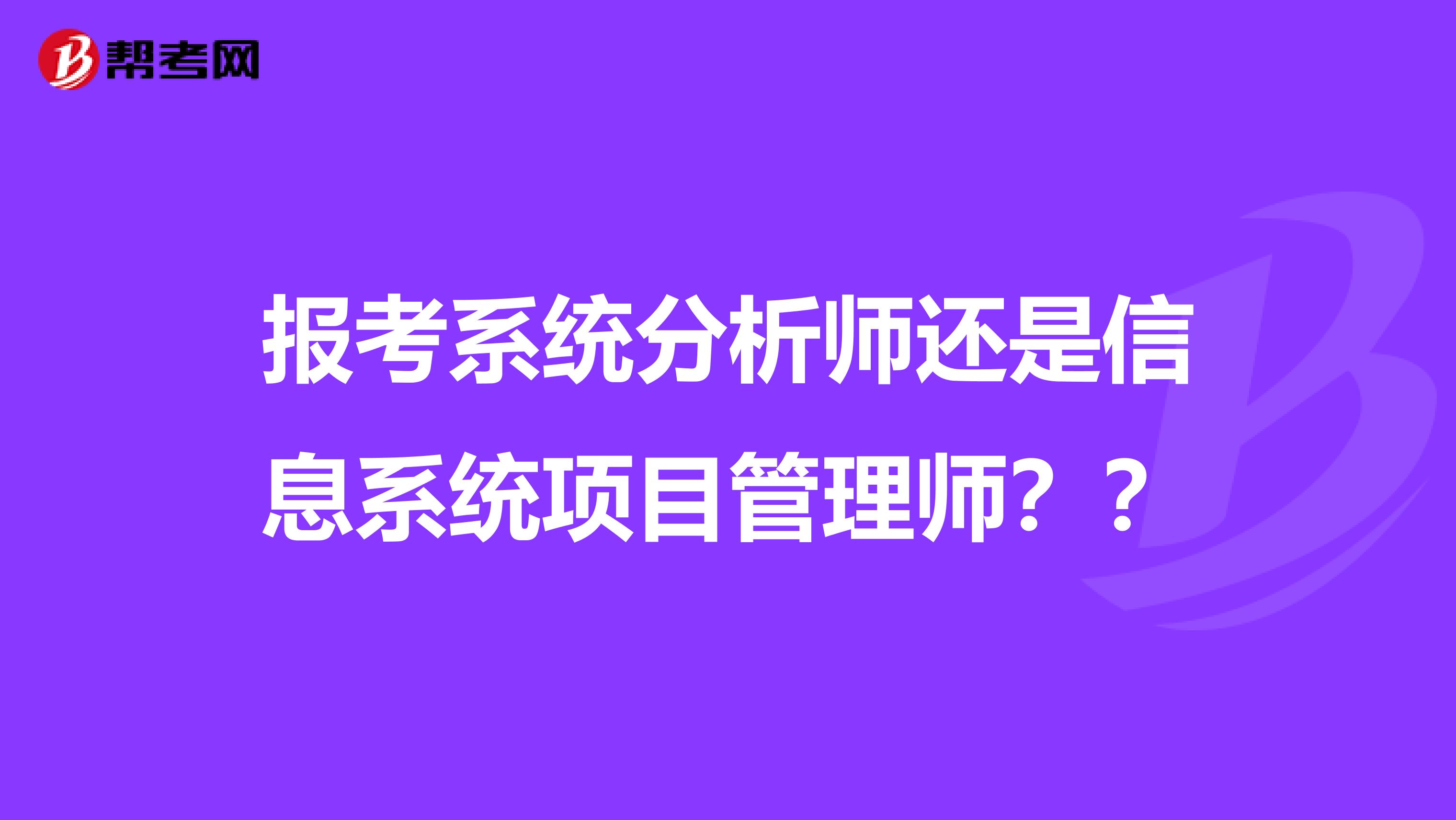报考系统分析师还是信息系统项目管理师？？