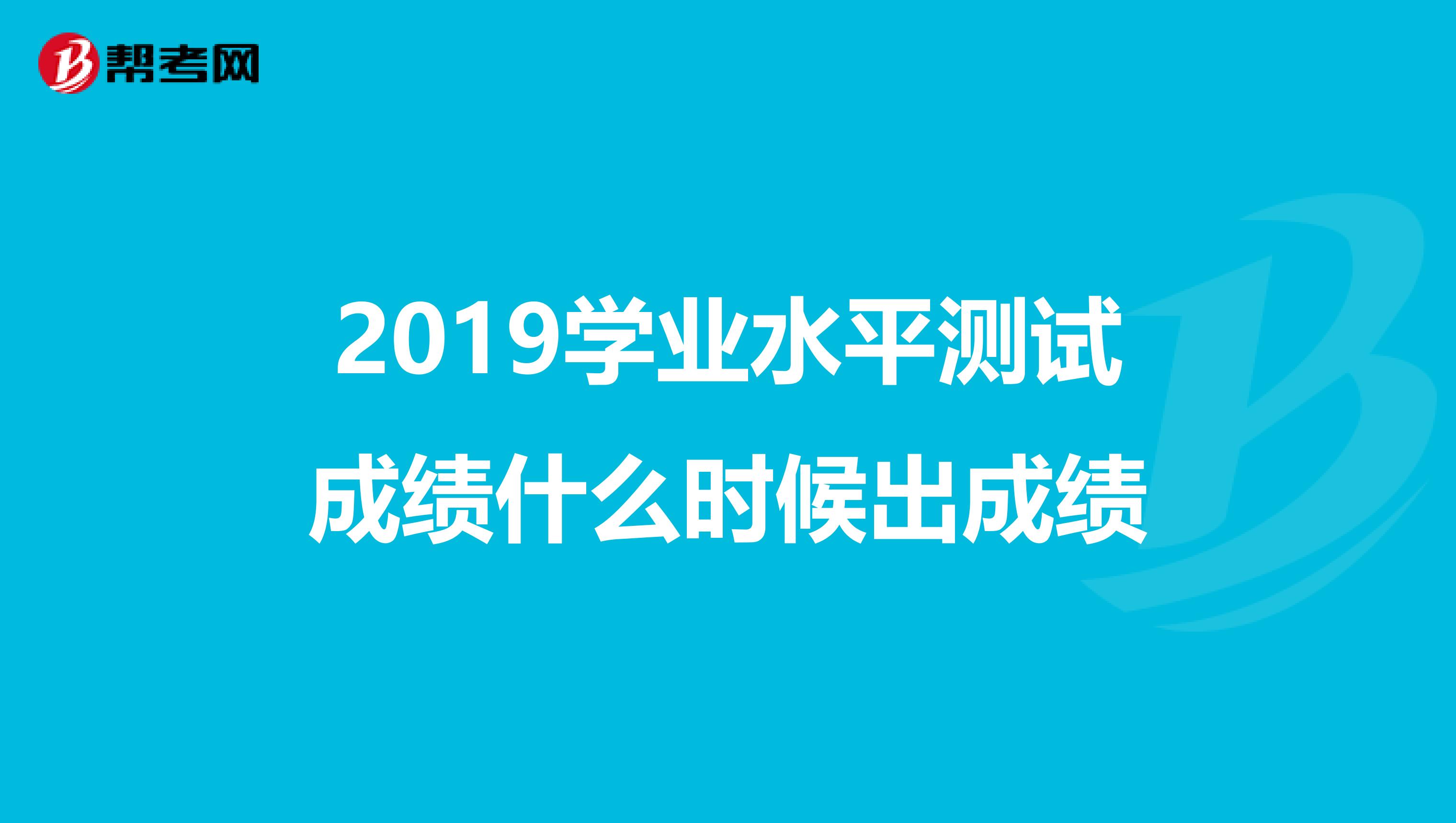 2019学业水平测试成绩什么时候出成绩