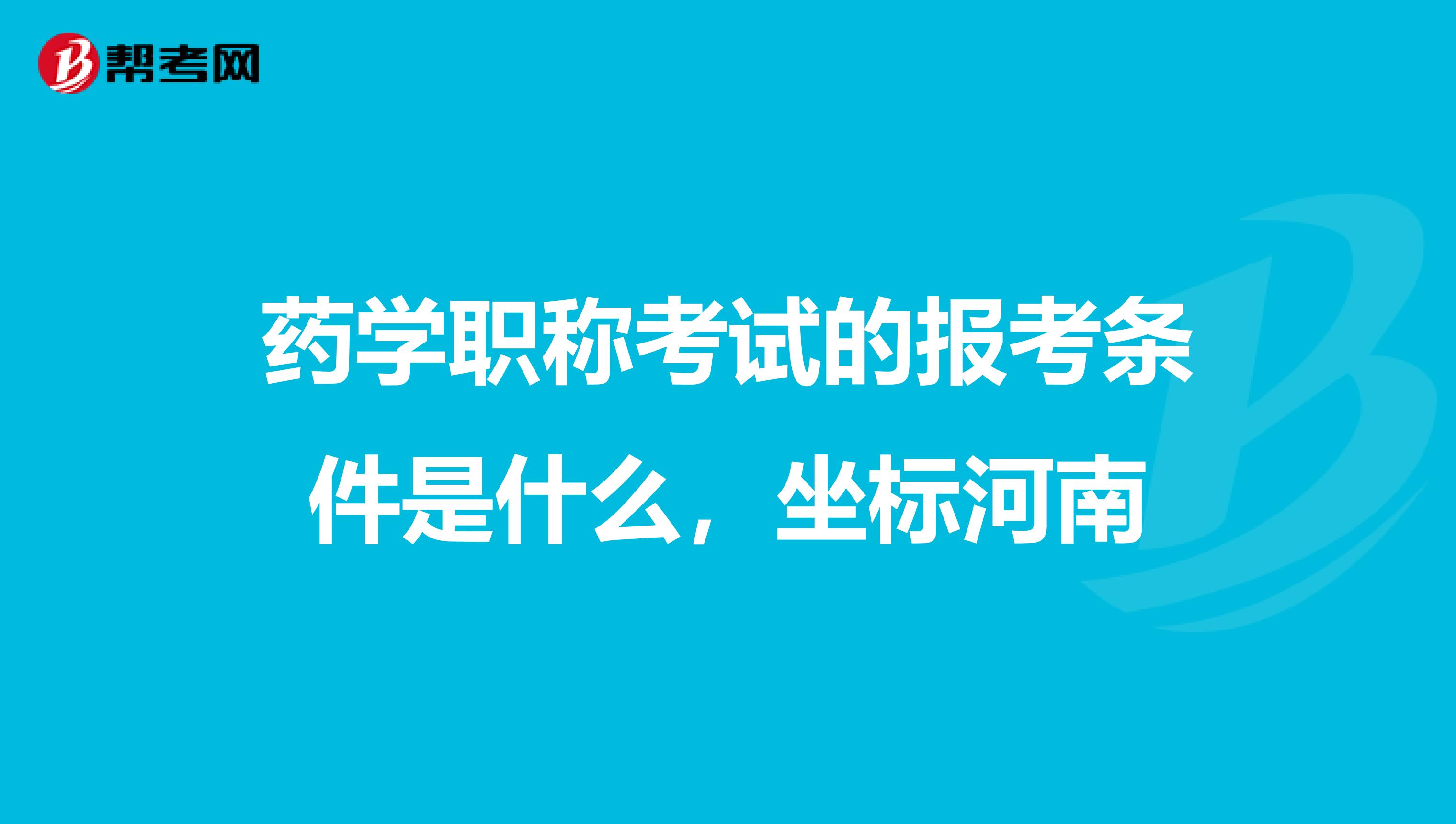 药学职称考试的报考条件是什么，坐标河南