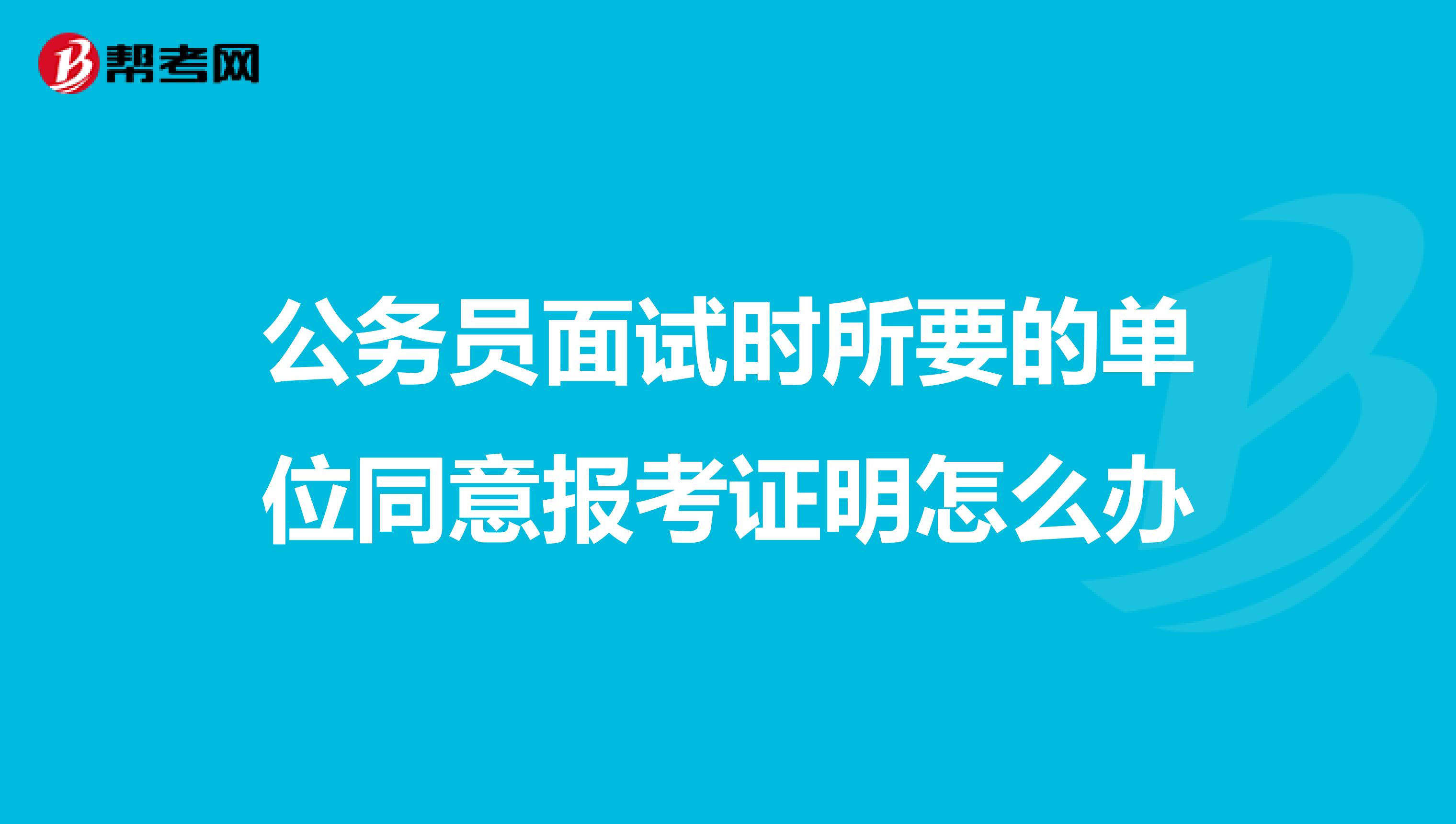 公务员面试时所要的单位同意报考证明怎么办