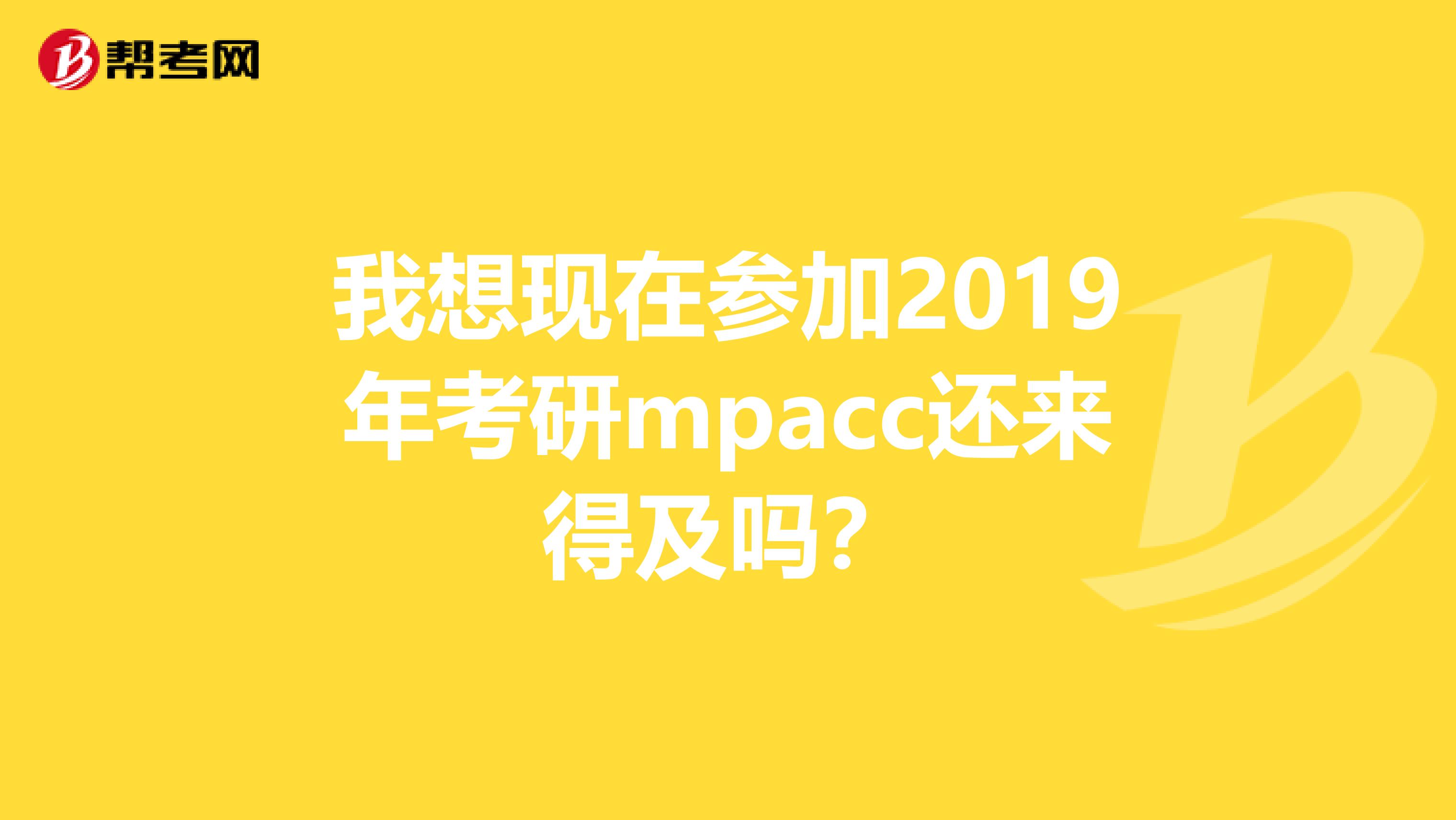 我想现在参加2019年考研mpacc还来得及吗?