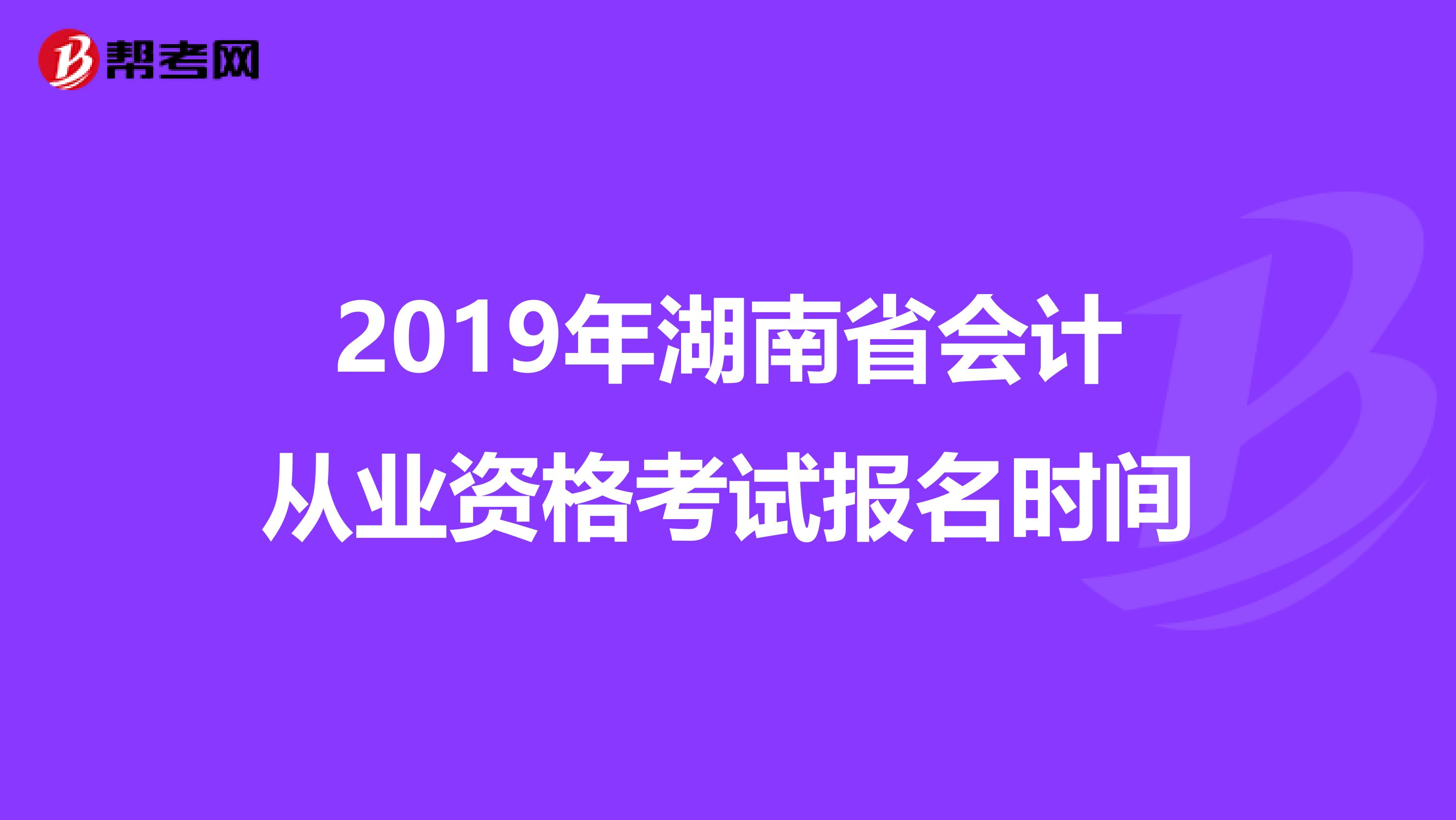 2019年湖南省會(huì)計(jì)從業(yè)資格考試報(bào)名時(shí)間