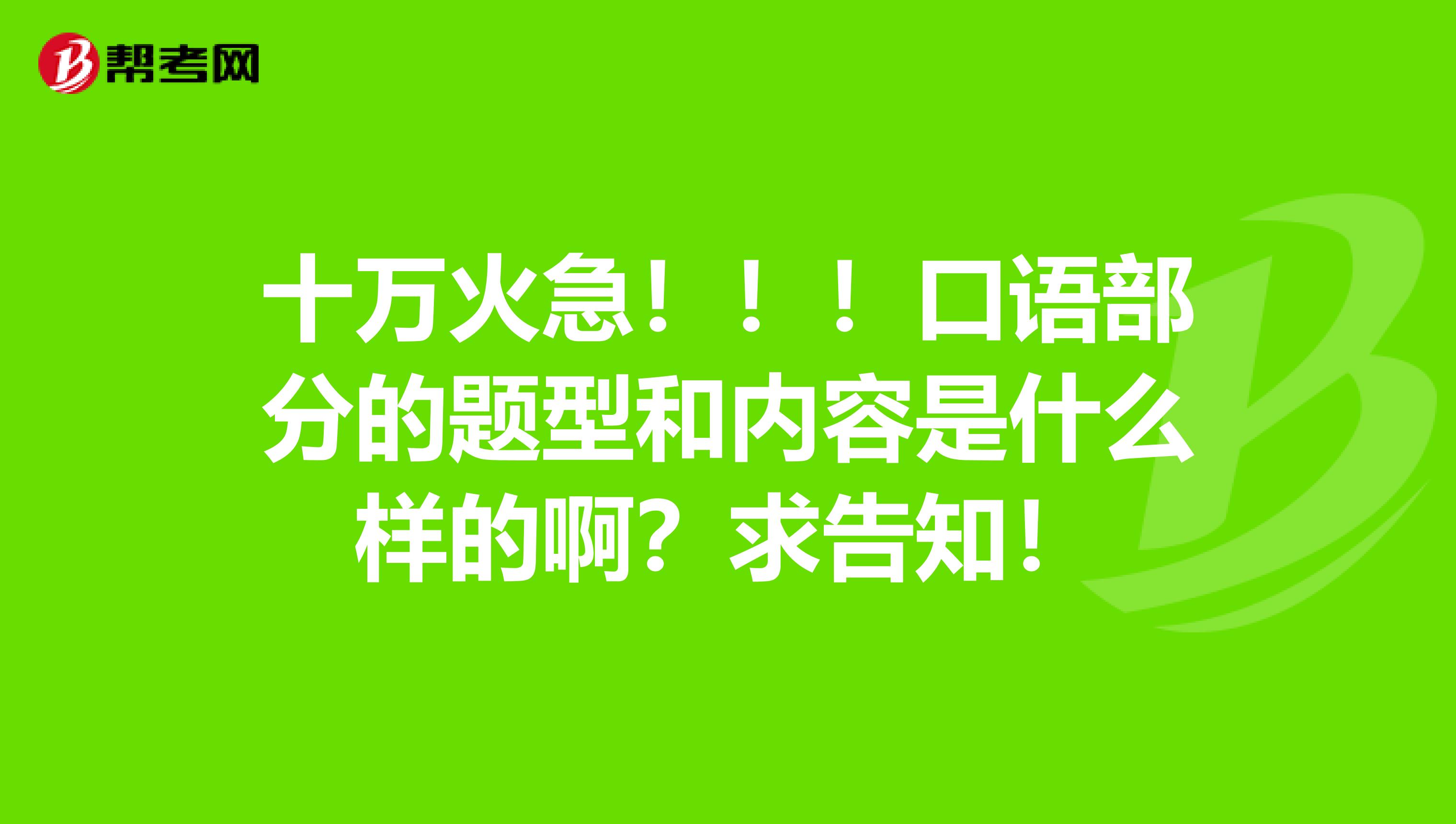 十万火急!!!口语部分的题型和内容是什么样的啊?求告知!