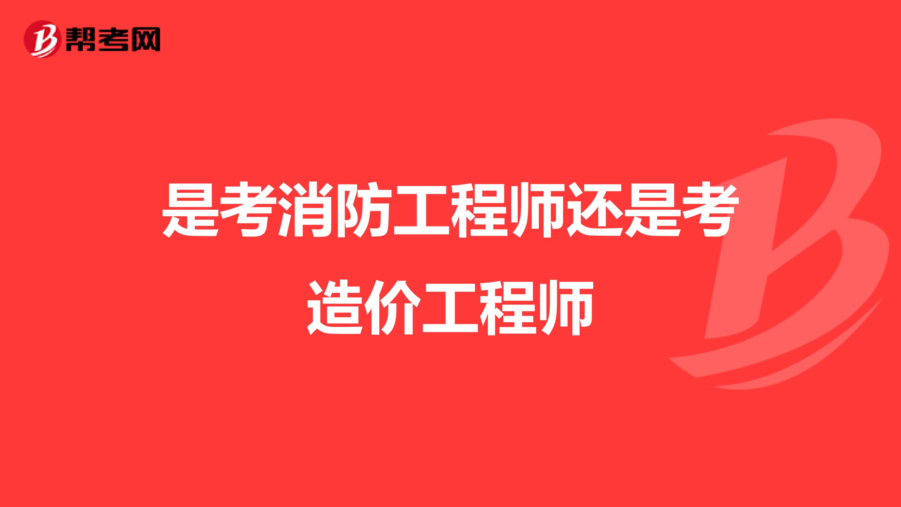 是考消防工程师还是考造价工程师