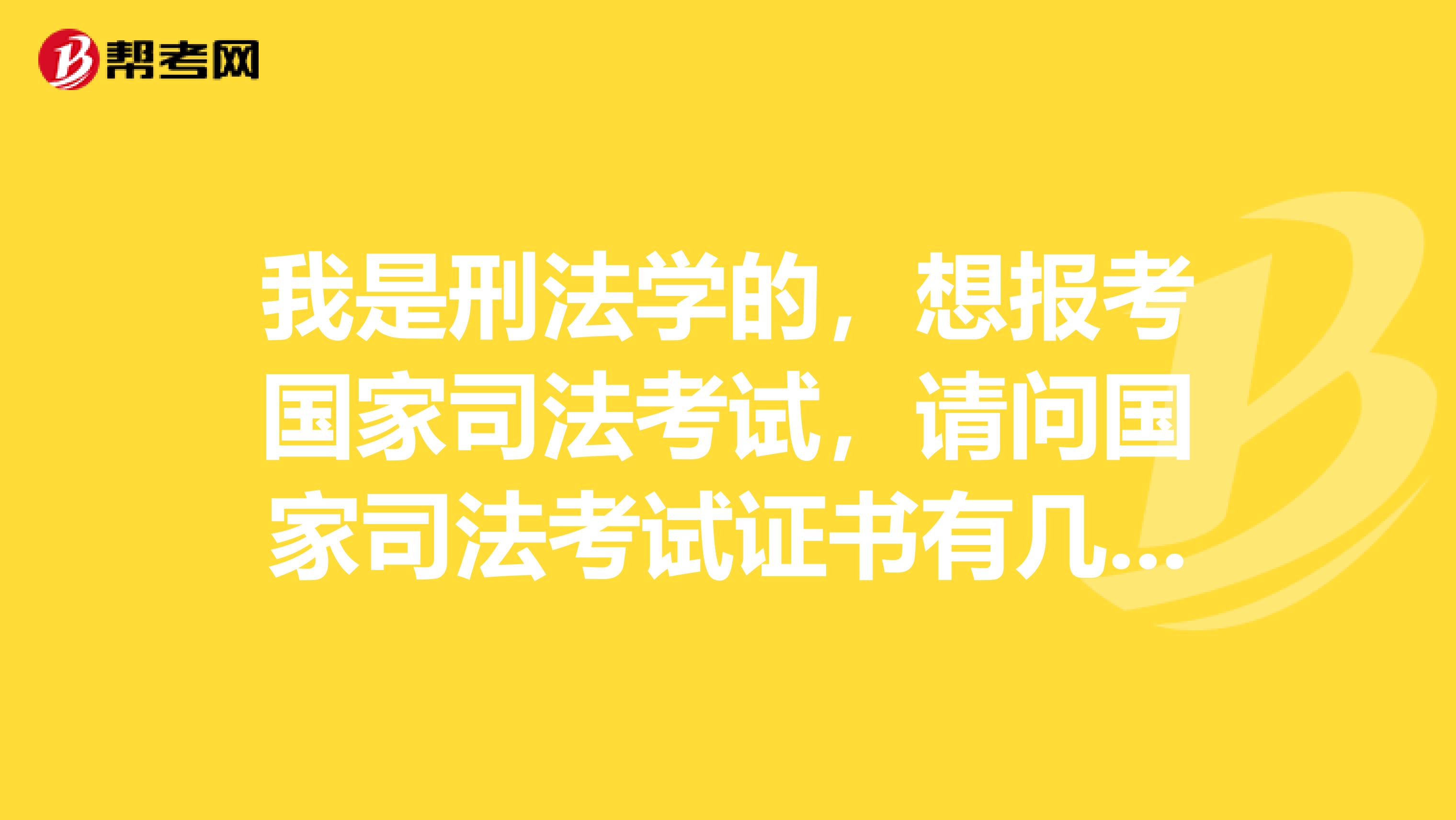 我是刑法学的，想报考国家司法考试，请问国家司法考试证书有几种？