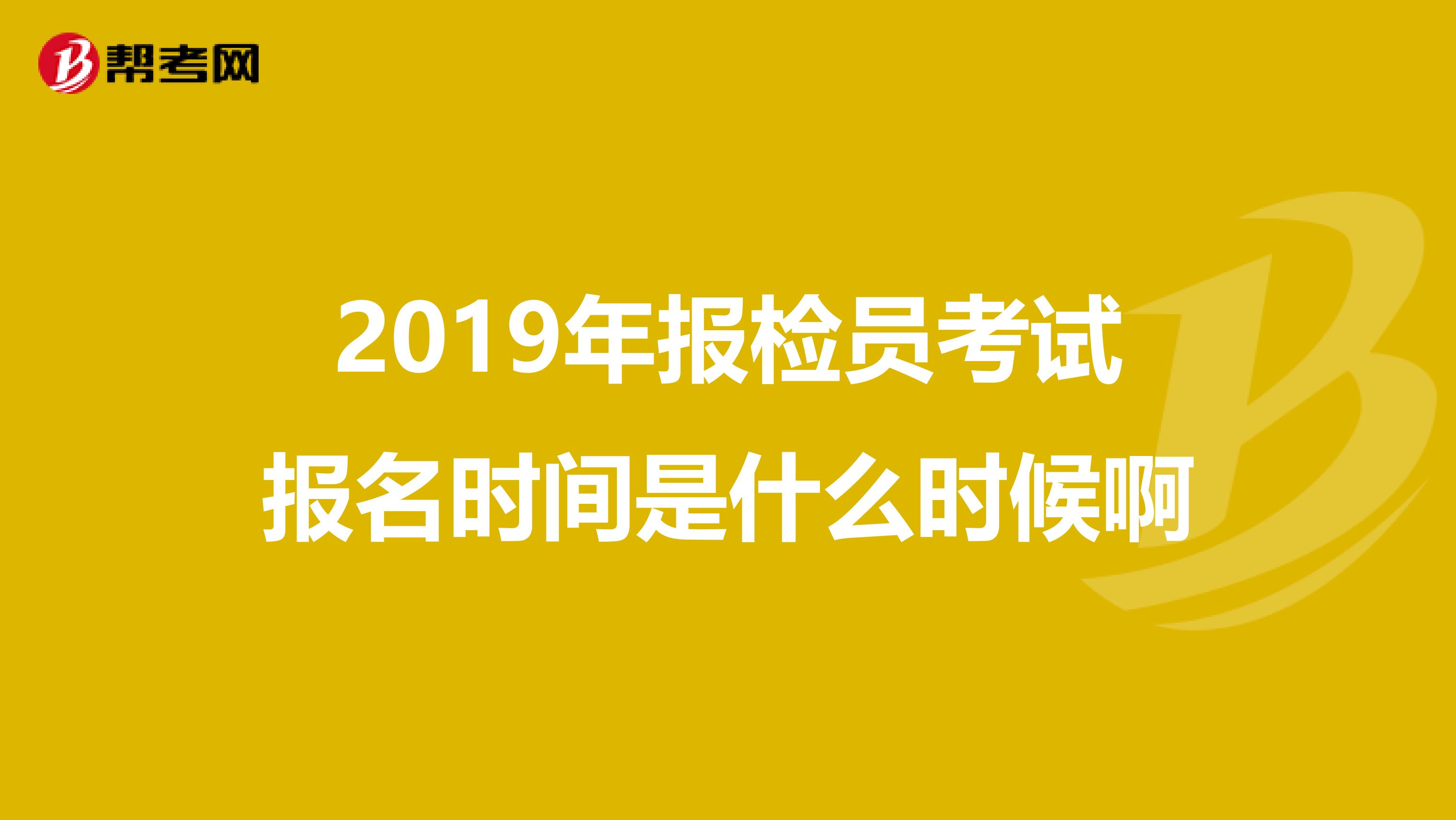2019年报检员考试报名时间是什么时候啊