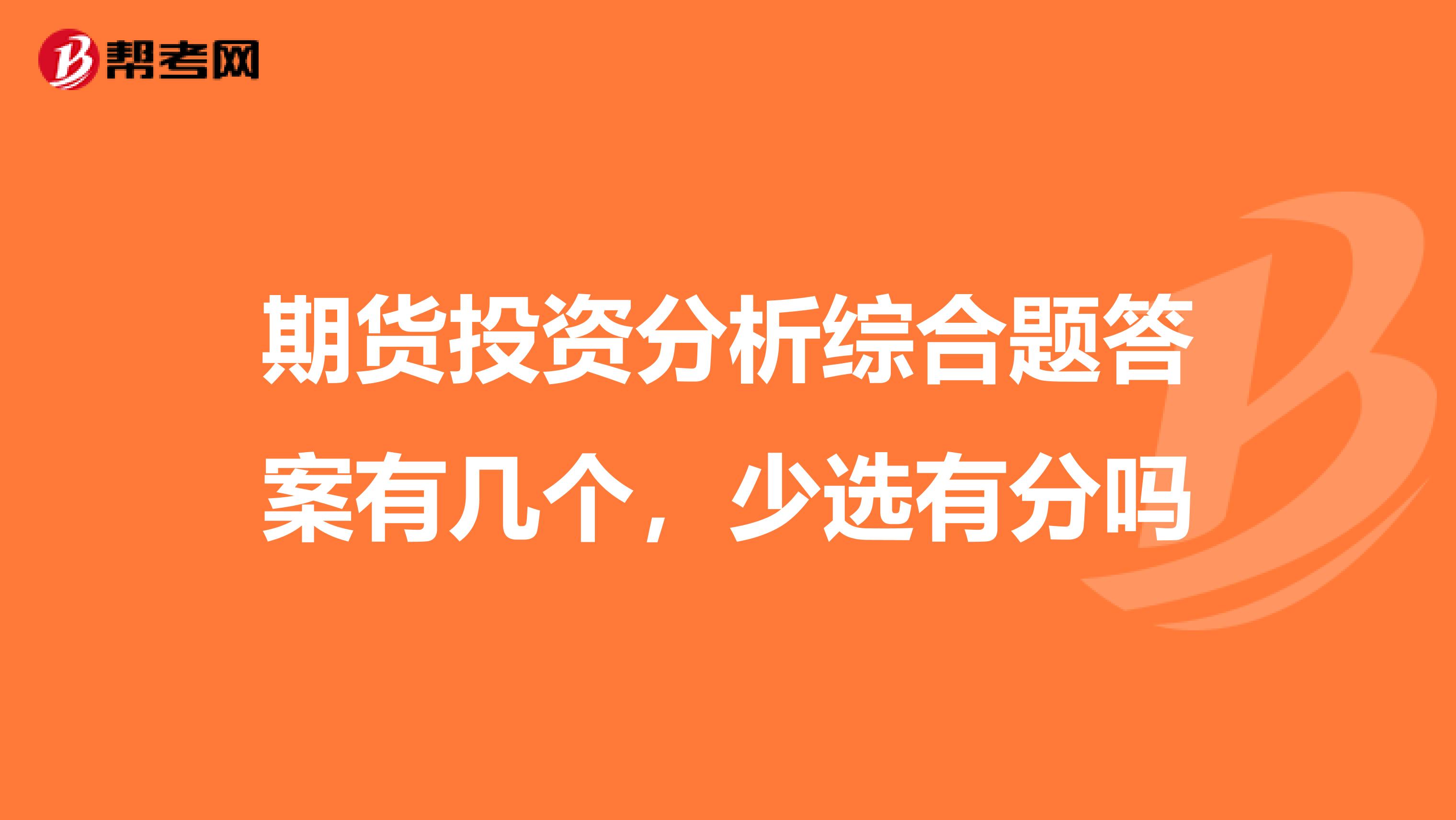 期货投资分析综合题答案有几个,少选有分吗