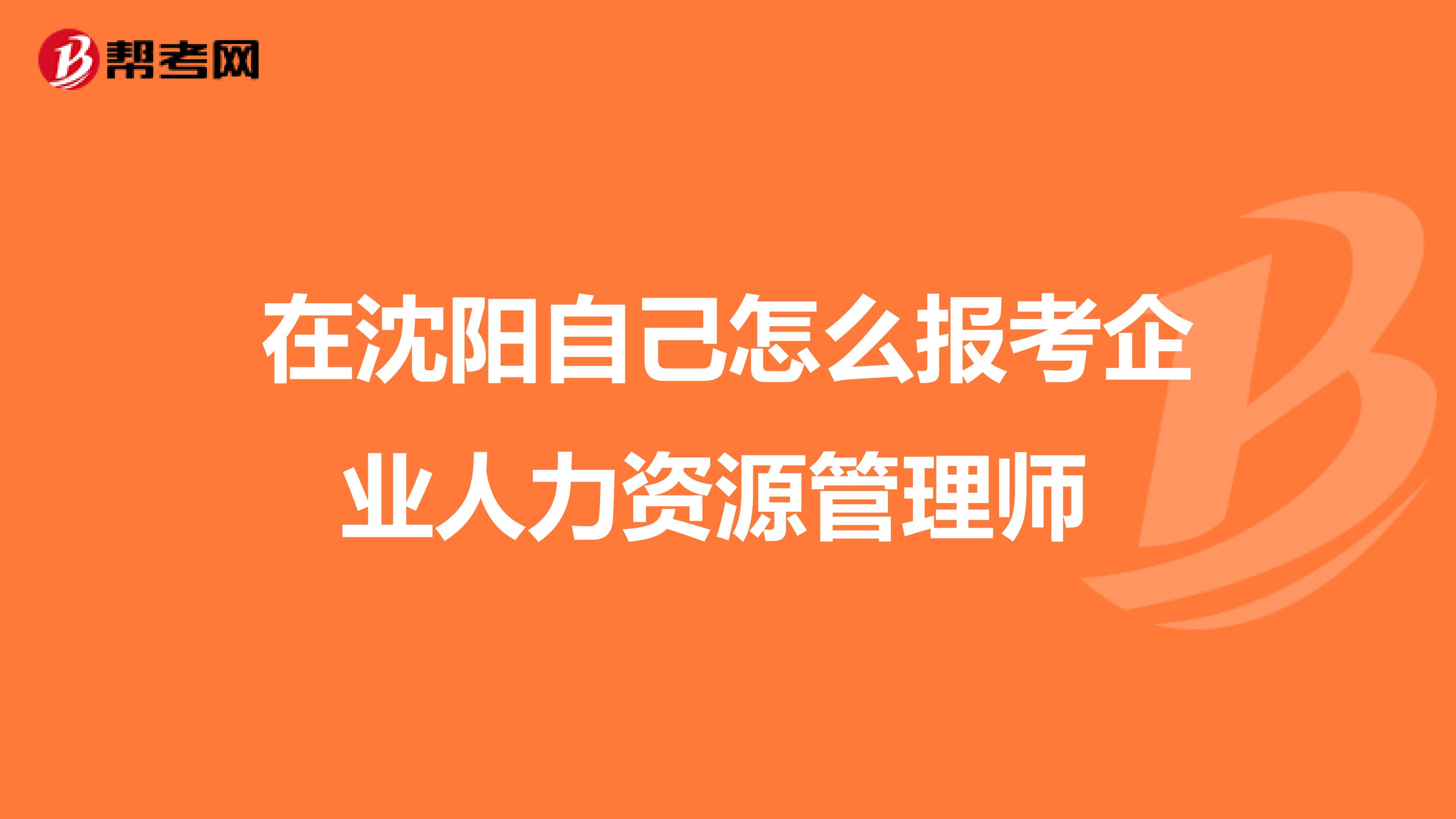 在沈阳自己怎么报考企业人力资源管理师