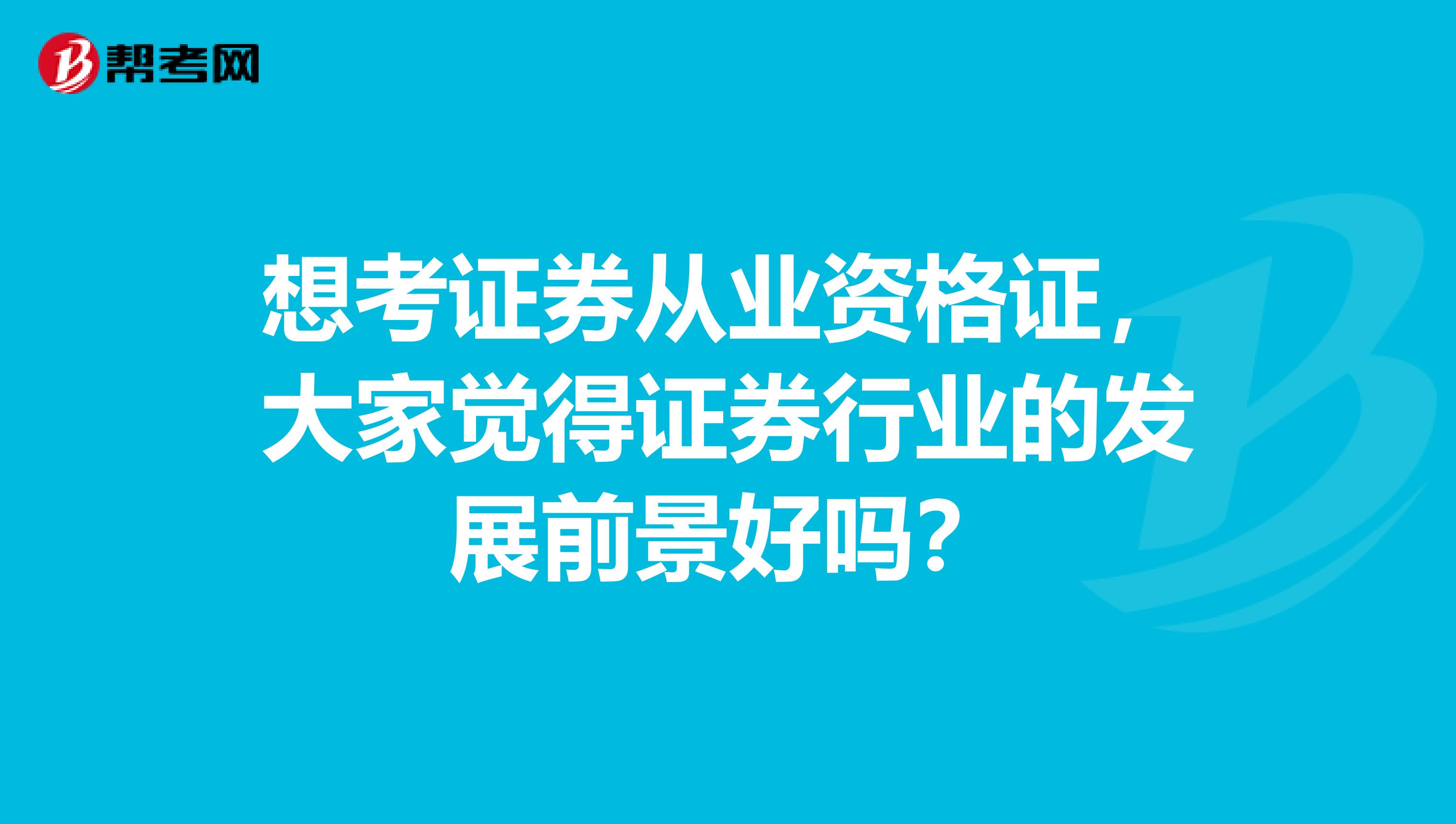 想考证券从业资格证，大家觉得证券行业的发展前景好吗？