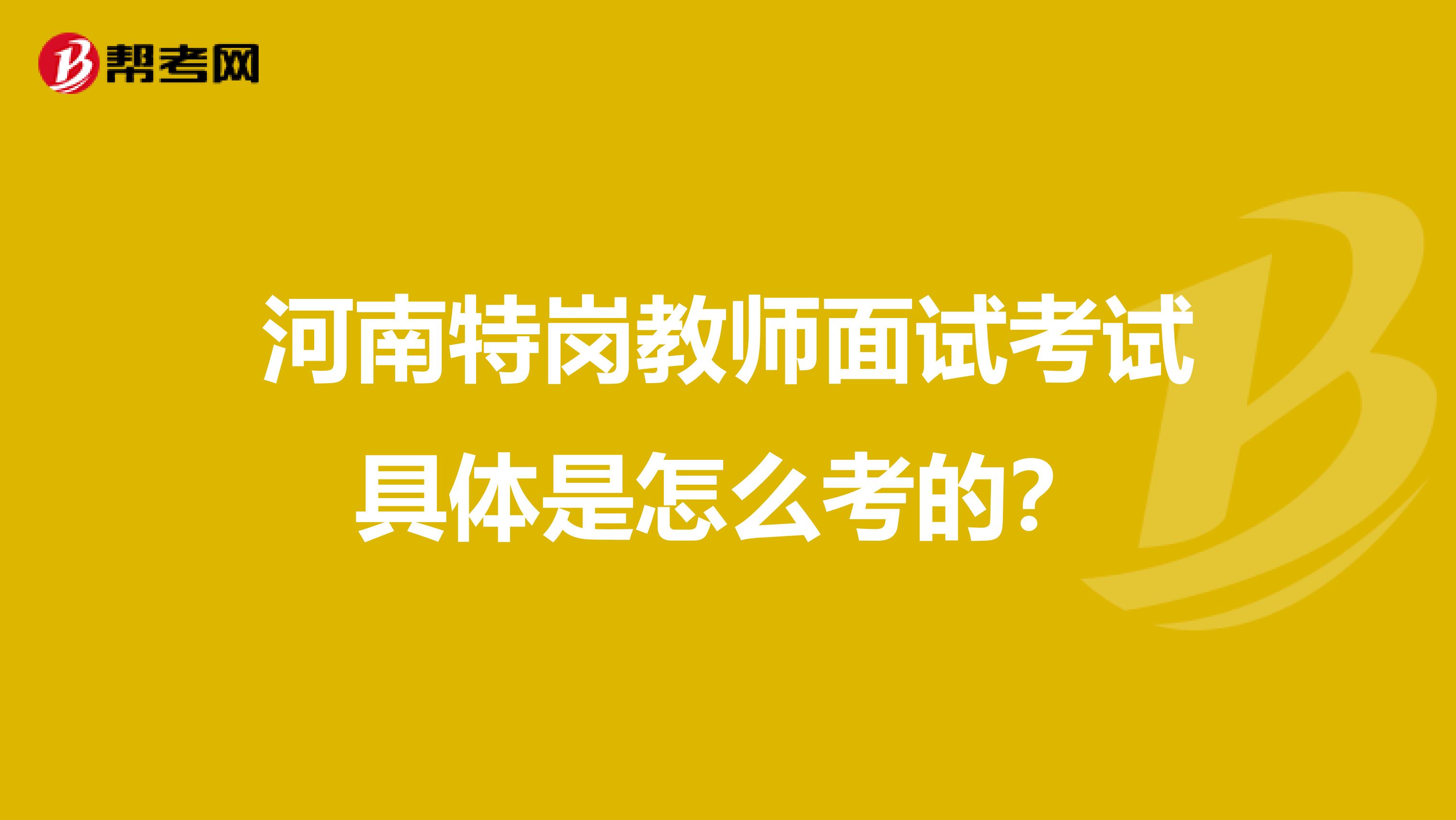 河南特岗教师面试考试具体是怎么考的?