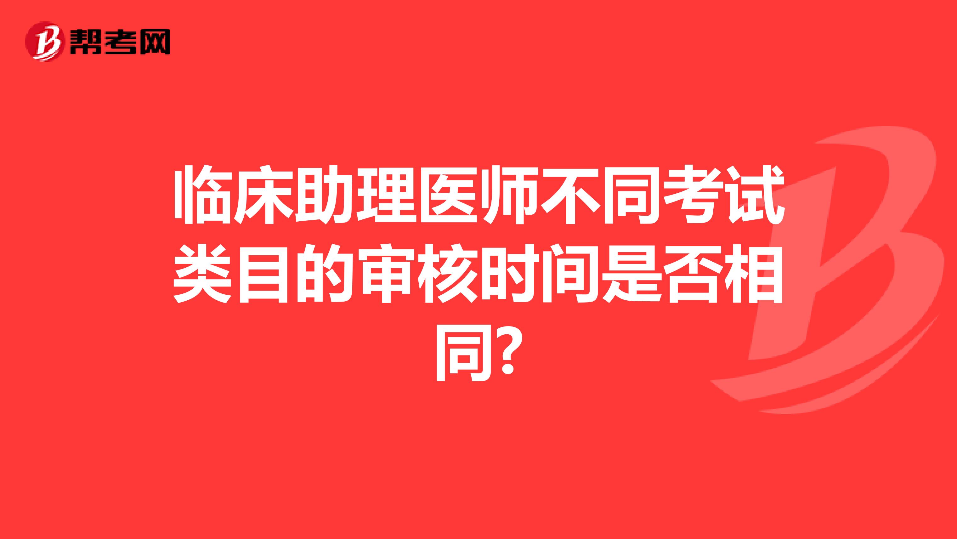 臨床助理醫師不同考試類目的審核時間是否相同?