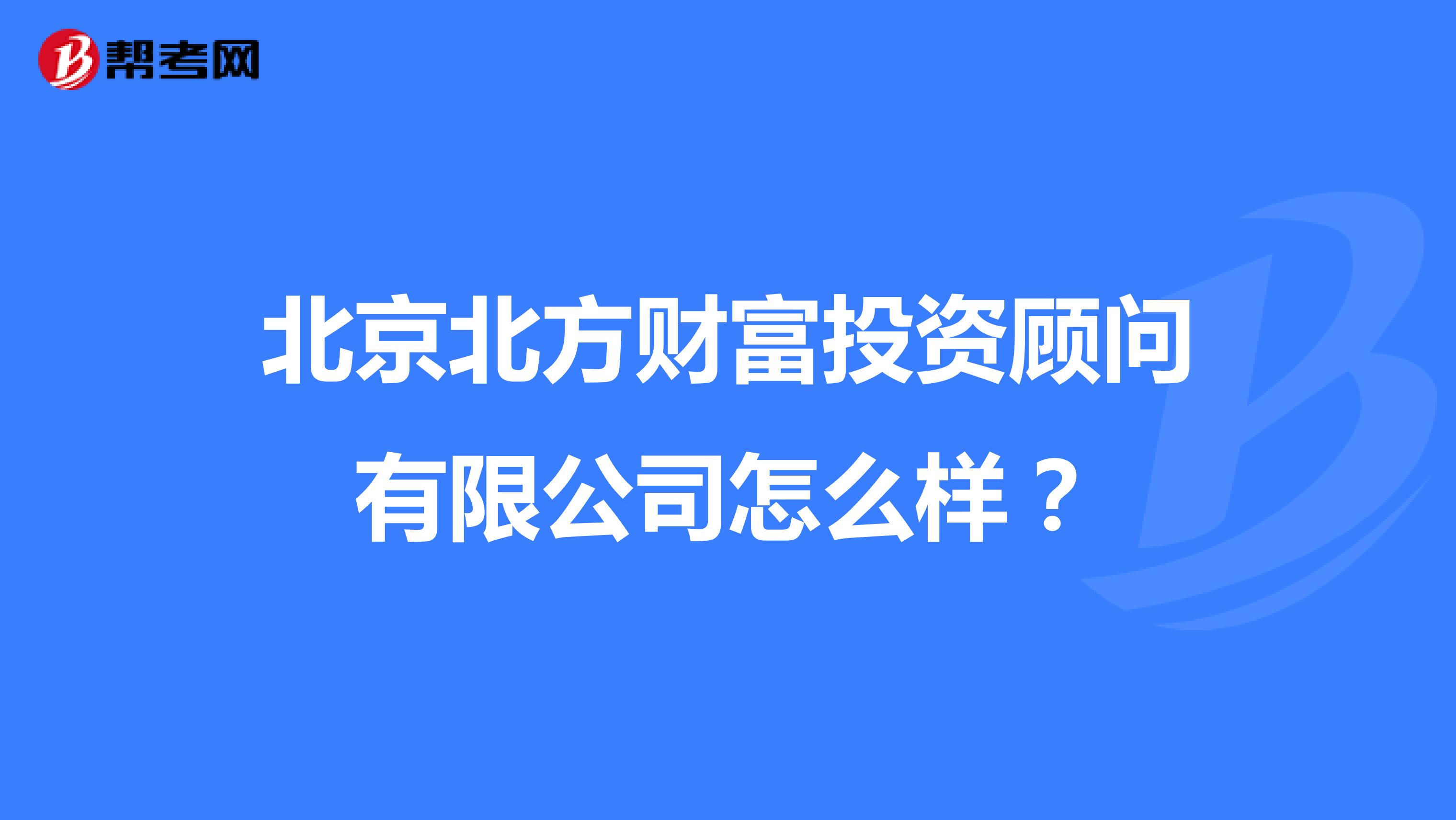 北京北方财富投资顾问有限公司怎么样？
