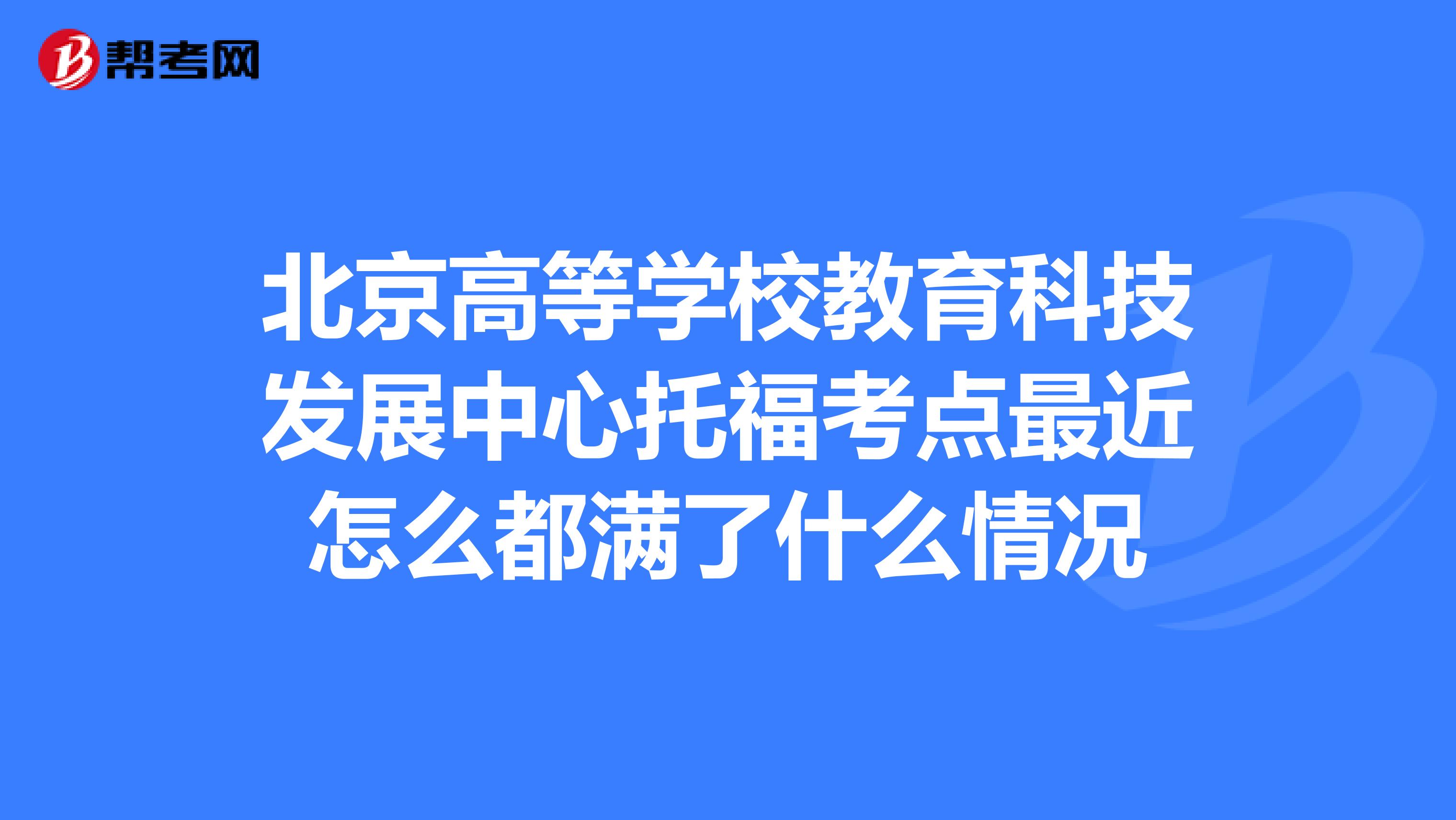 北京高等學校教育科技發(fā)展中心托?？键c最近怎么都滿了什么情況
