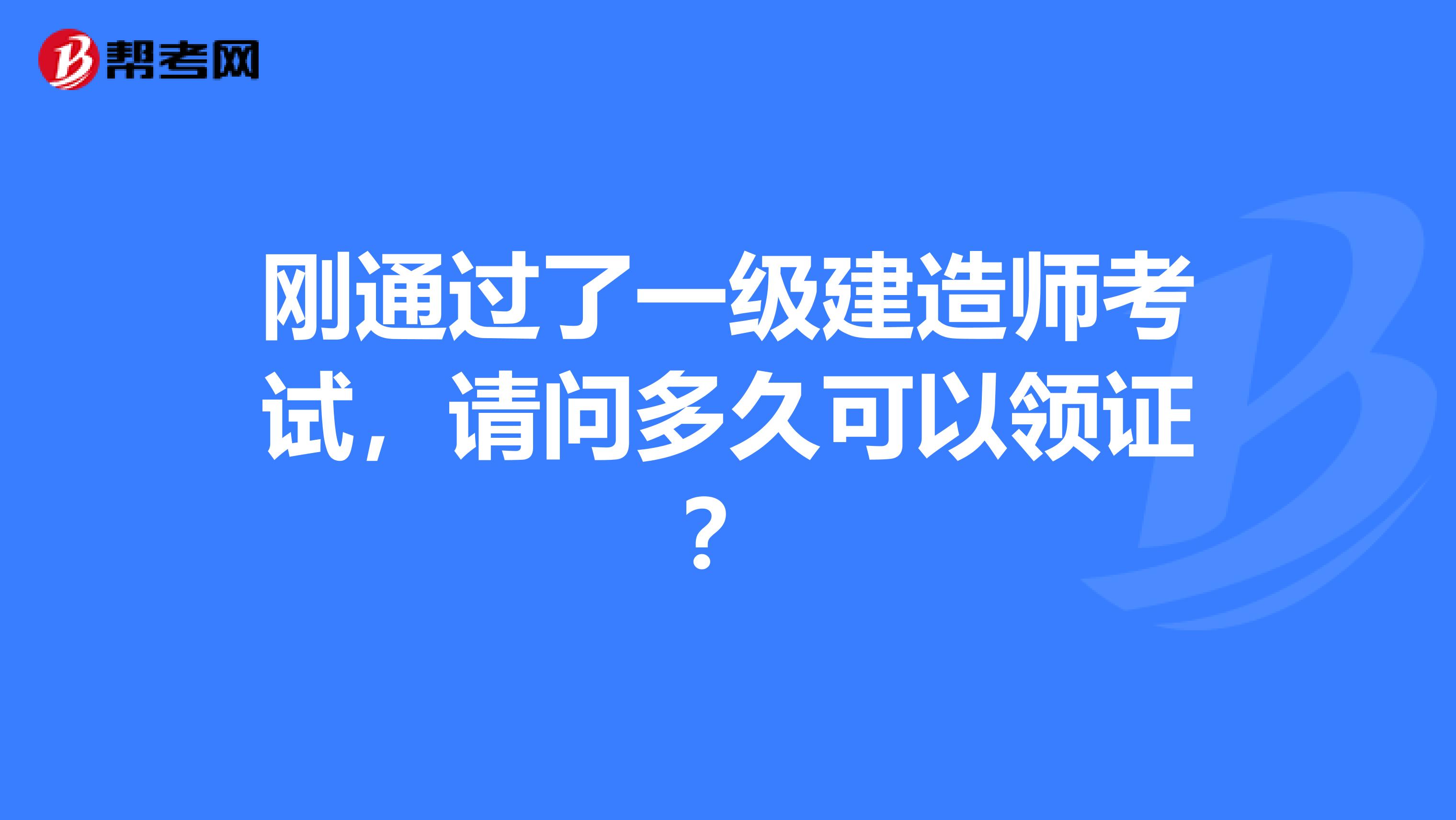 刚通过了一级建造师考试，请问多久可以领证？