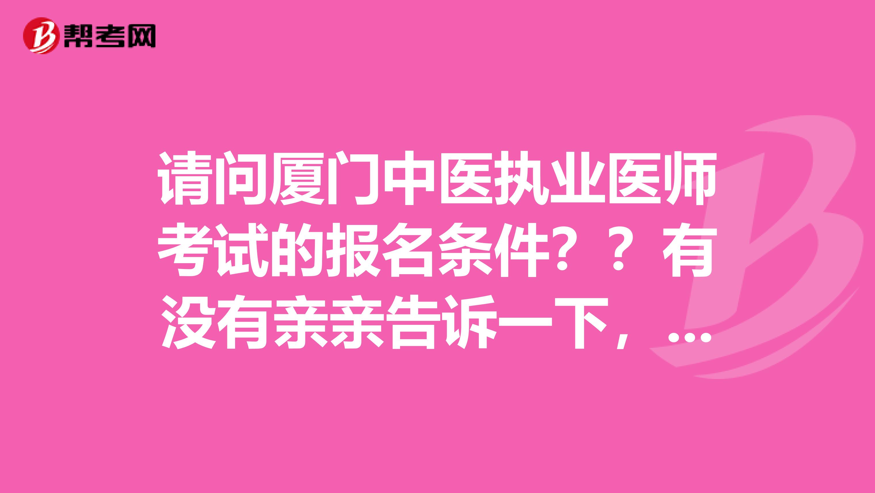 请问厦门中医执业医师考试的报名条件？？有没有亲亲告诉一下，十分感谢呢