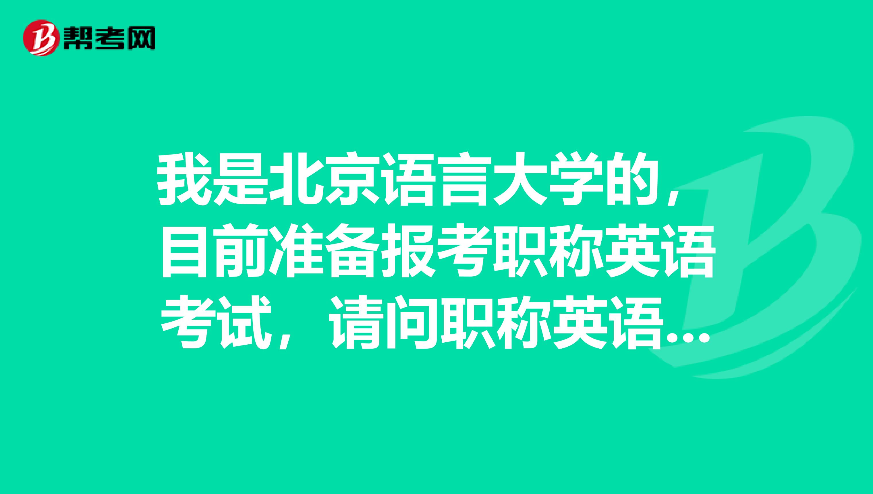 我是北京语言大学的，目前准备报考职称英语考试，请问职称英语考试怎么报名？