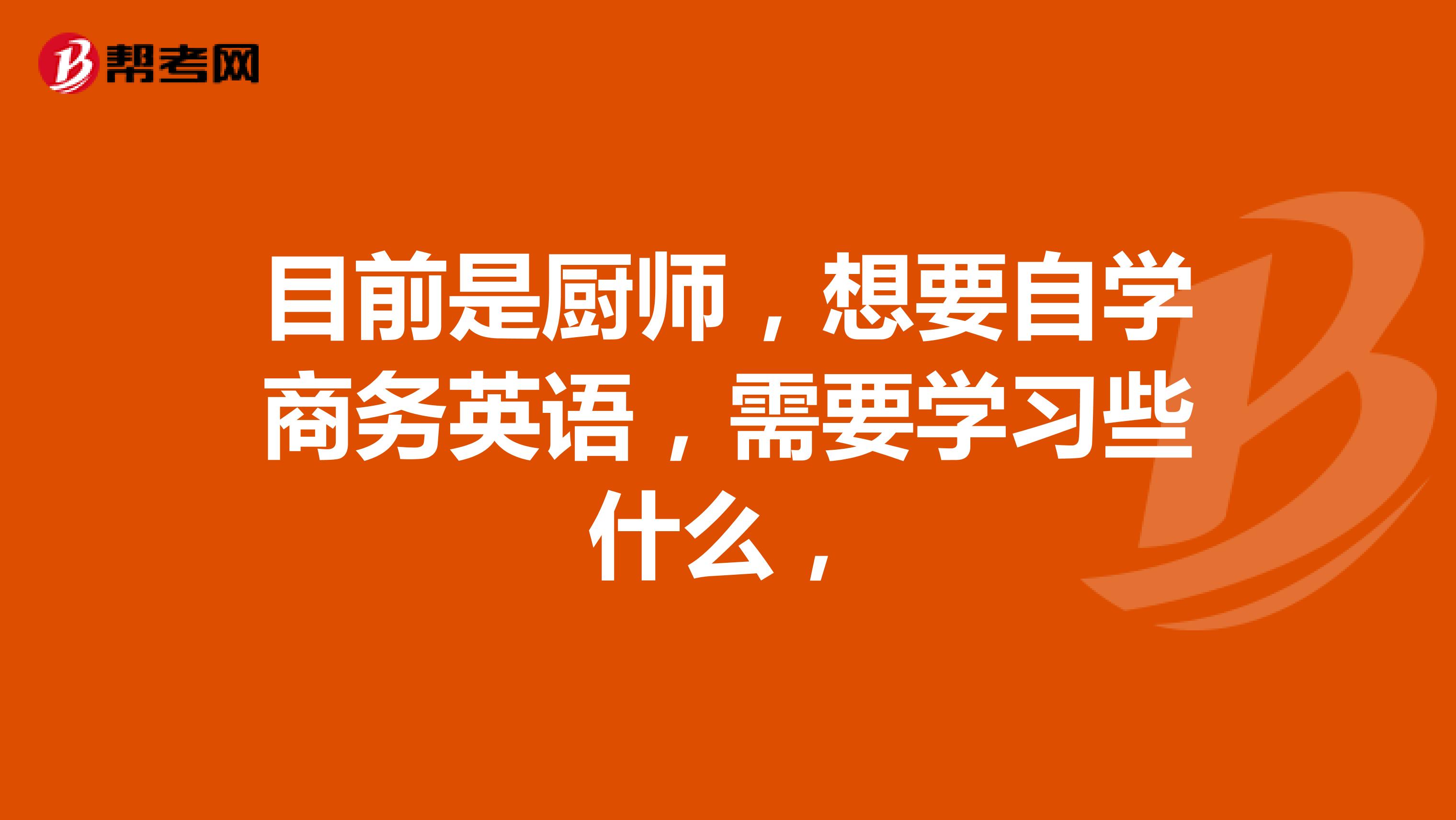 目前是厨师，想要自学商务英语，需要学习些什么，
