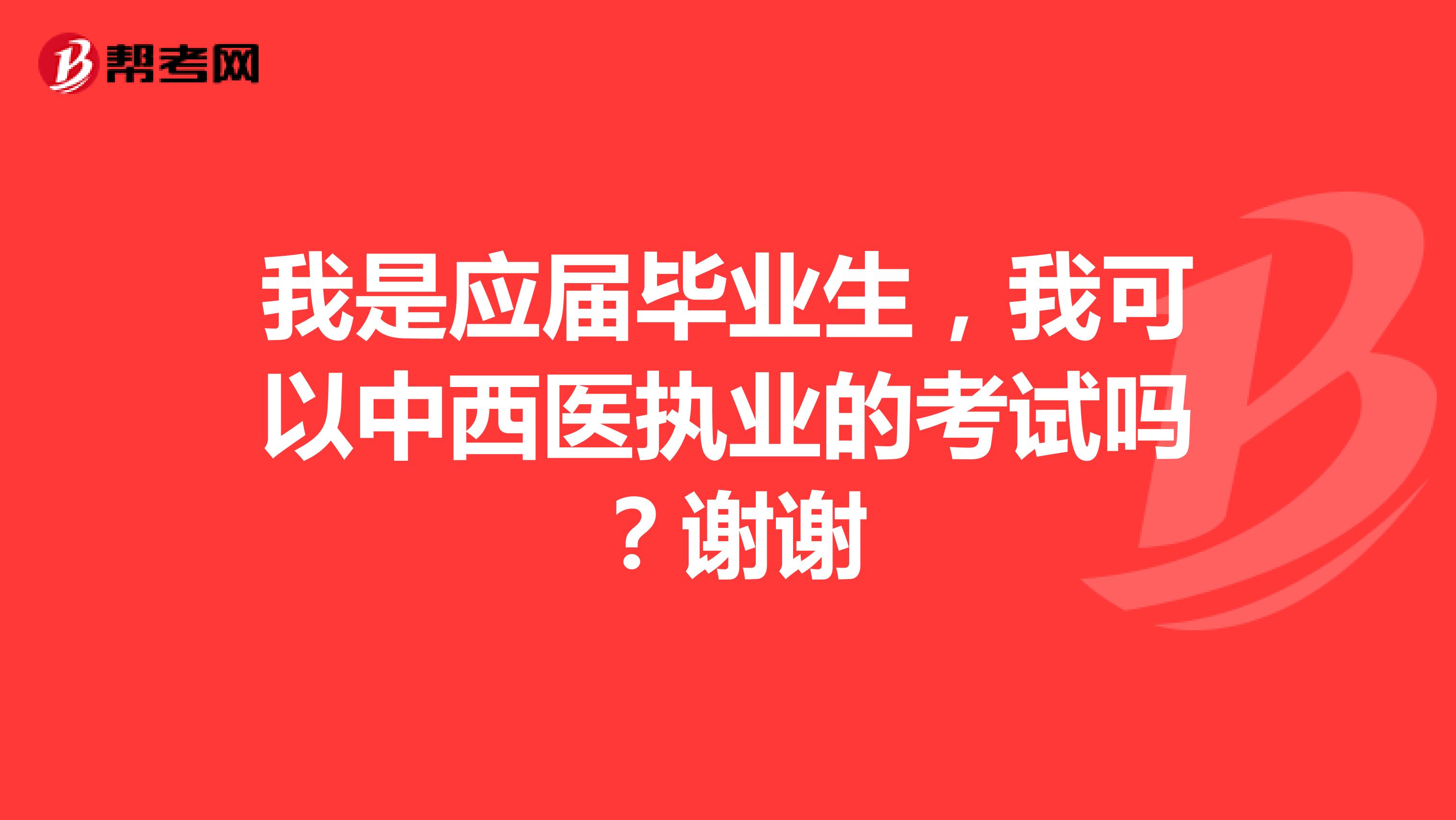 我是应届毕业生,我可以中西医执业的考试吗?谢谢