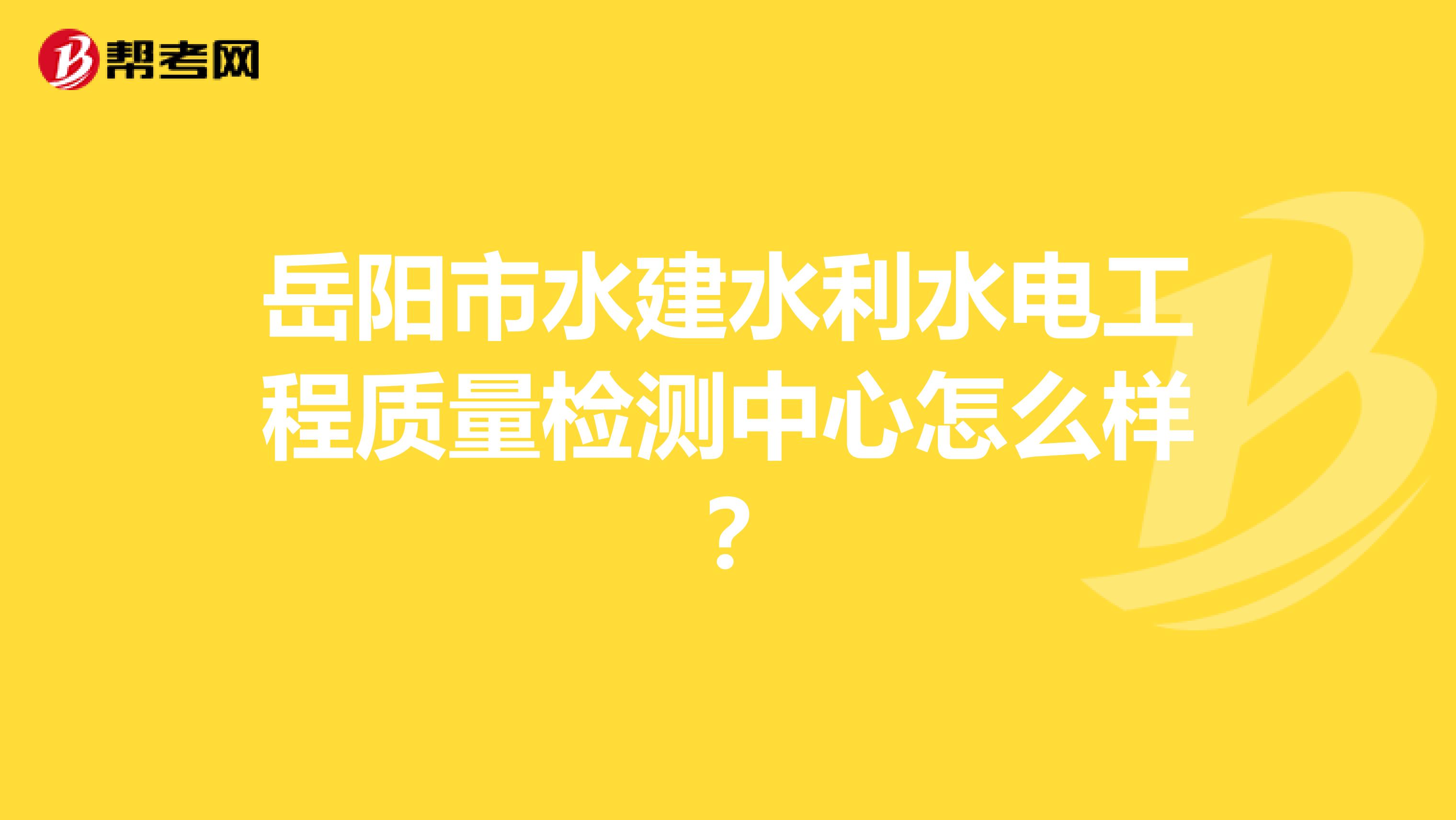 岳阳市水建水利水电工程质量检测中心怎么样？