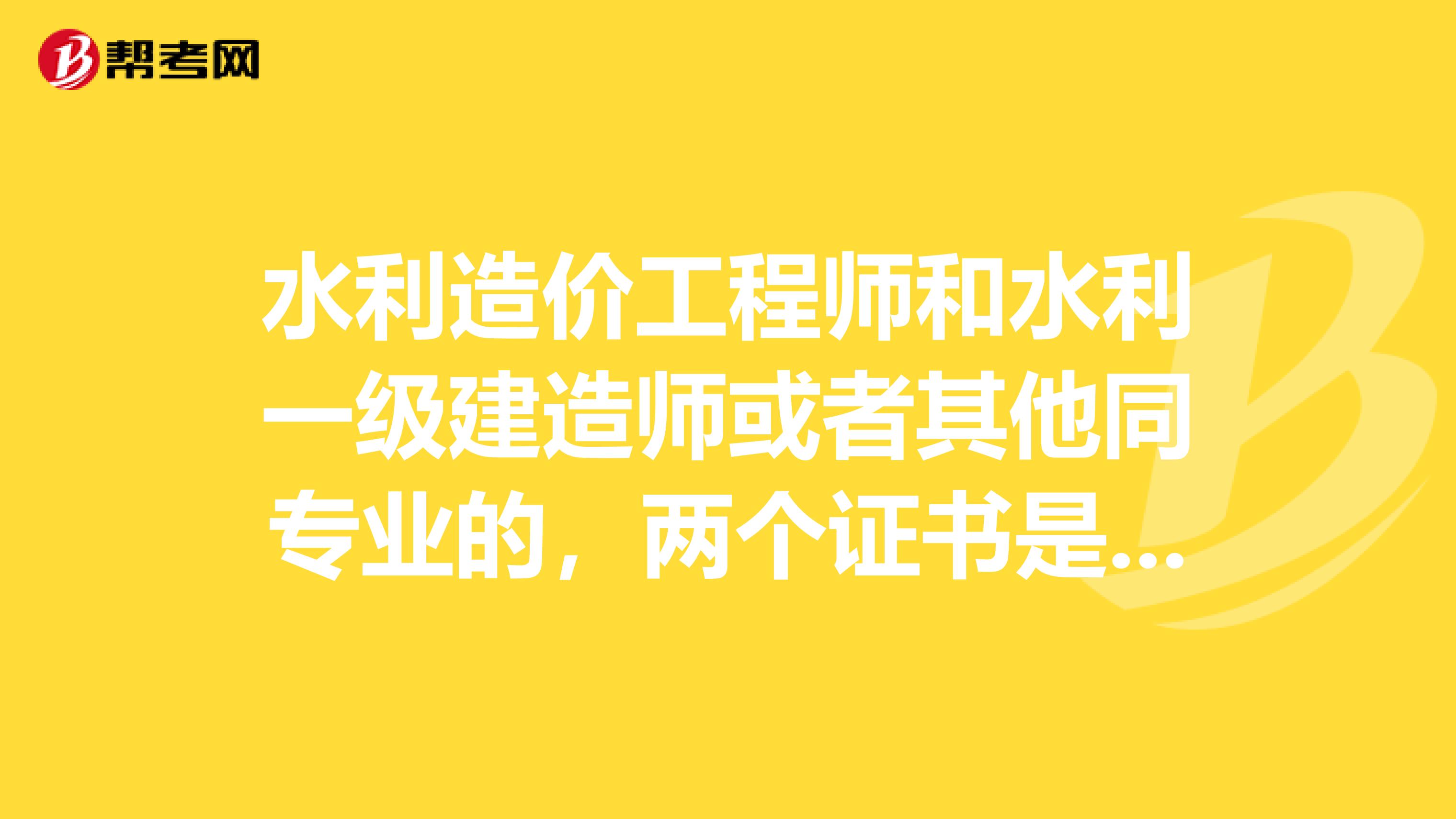 水利造价工程师和水利一级建造师或者其他同专业的，两个证书是不是不能同时注册？