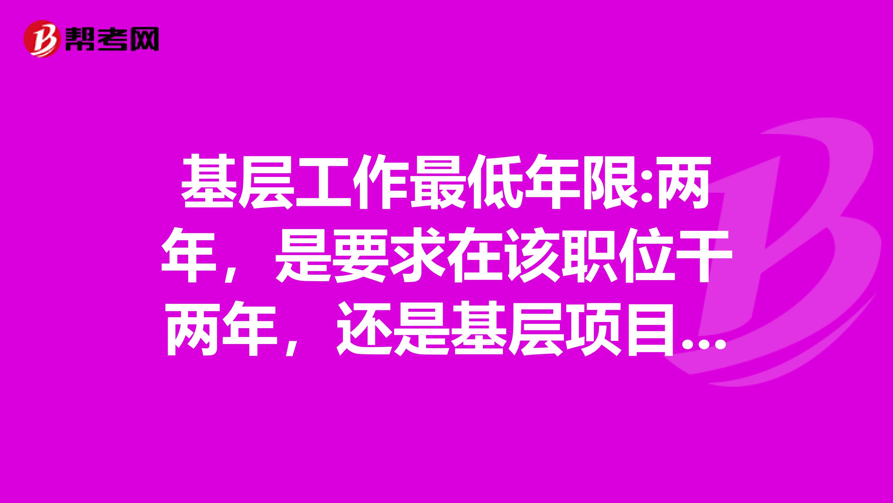 基层工作最低年限:两年,是要求在该职位干两年,还是基层项目工作经历两年