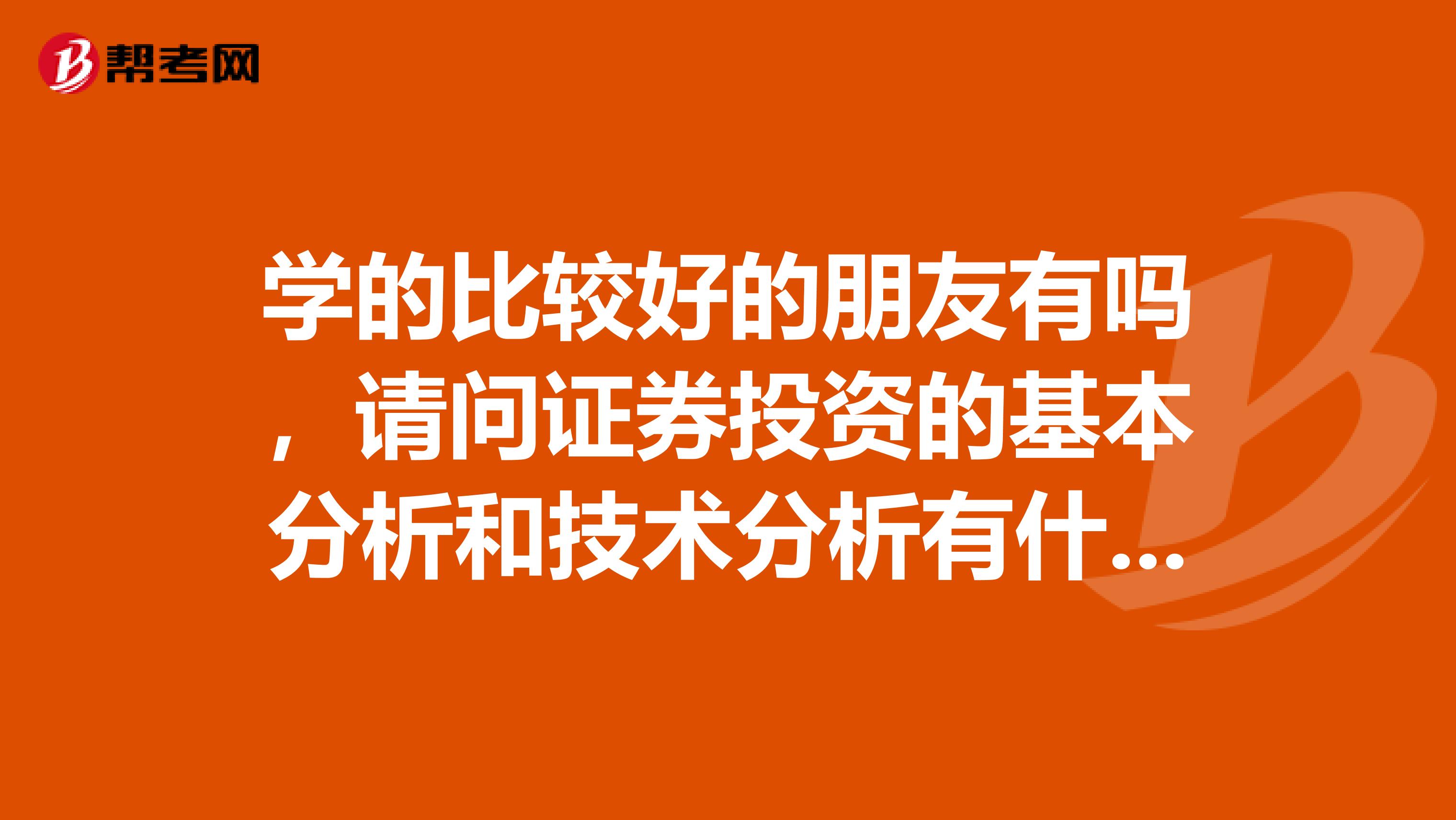 学的比较好的朋友有吗，请问证券投资的基本分析和技术分析有什么不同啊？