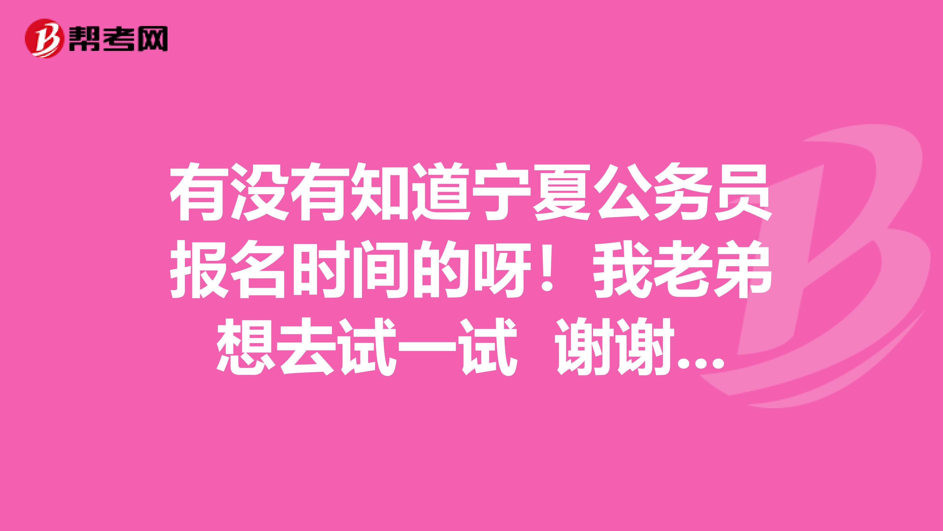 有没有知道宁夏公务员报名时间的呀！我老弟想去试一试 谢谢各位