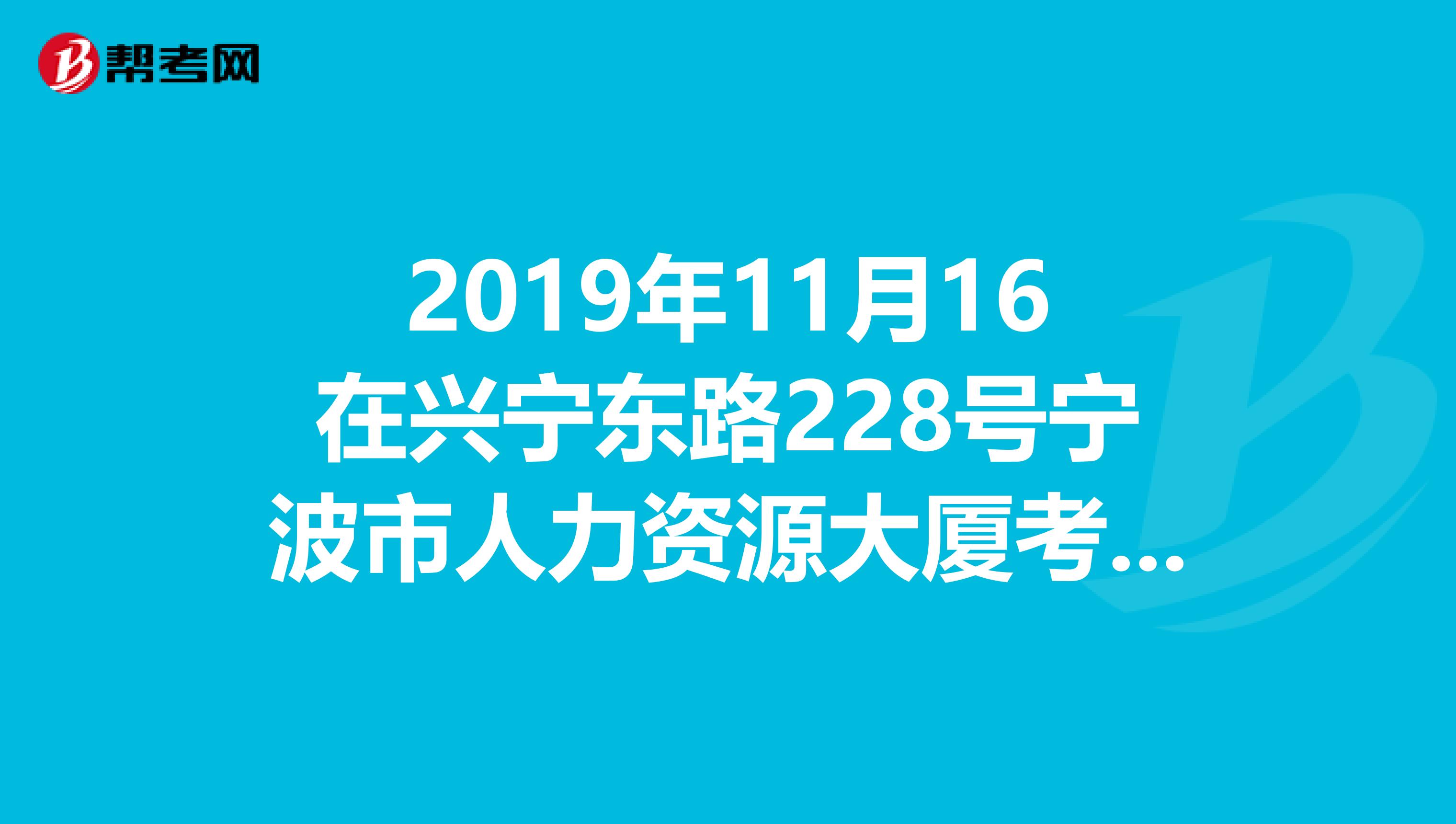 2019年11月16在兴宁东路228号宁波市人力资源大厦考试,早上730,宁大本部这边打的来的及吗?还是住酒店