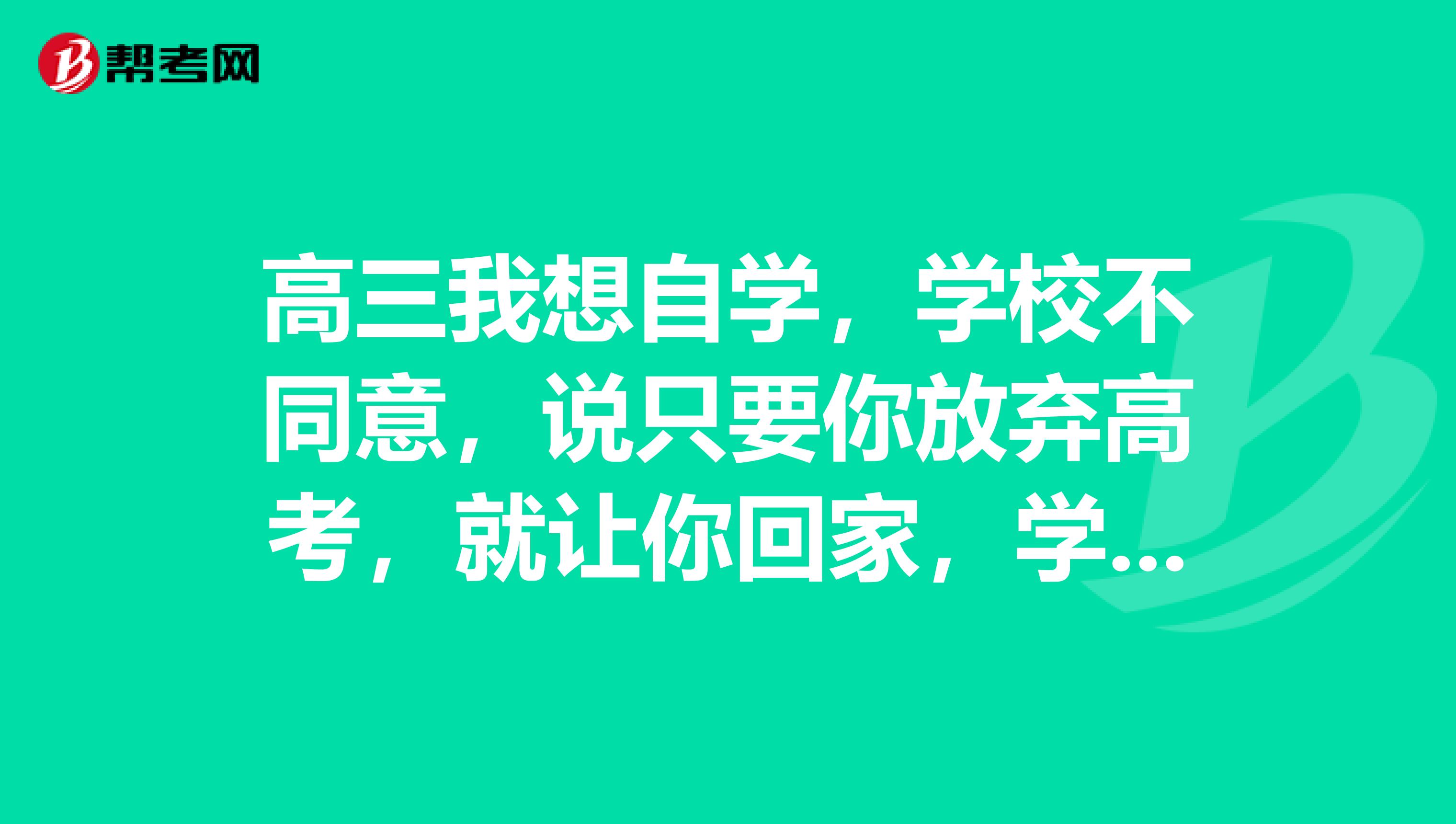 高三我想自学,学校不同意,说只要你放弃高考,就让你回家,学校为你保留学籍,我该怎么办?