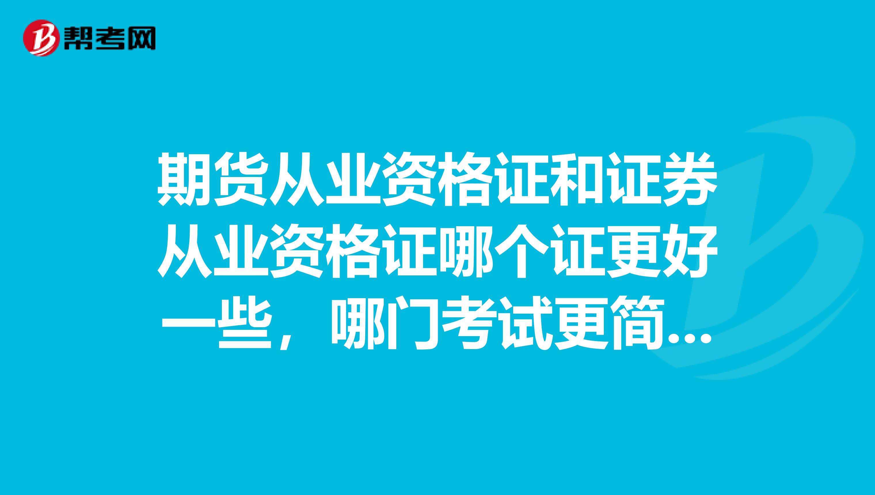 期货从业资格证和证券从业资格证哪个证更好一些，哪门考试更简单。