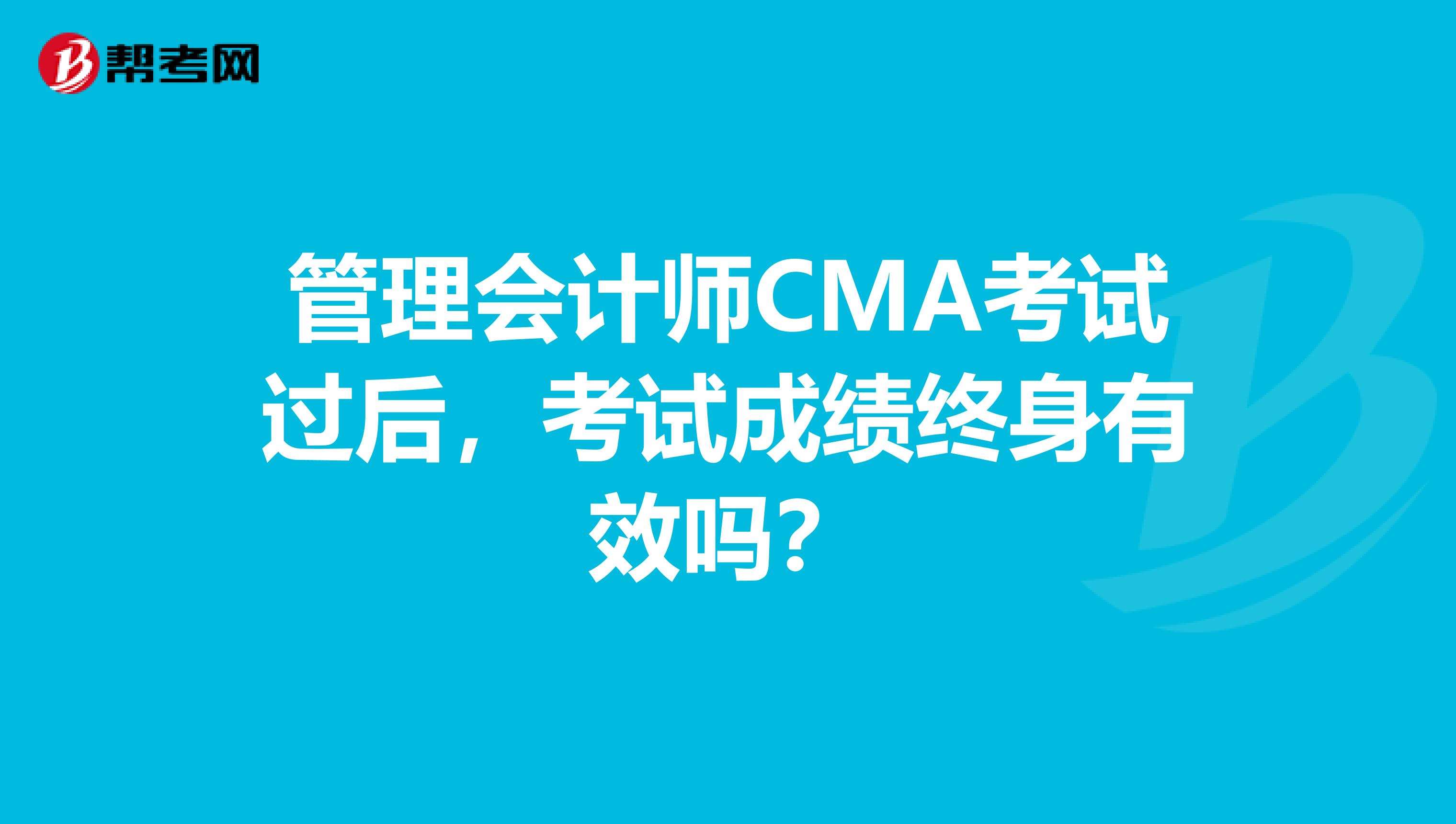管理会计师CMA考试过后,考试成绩终身有效吗?