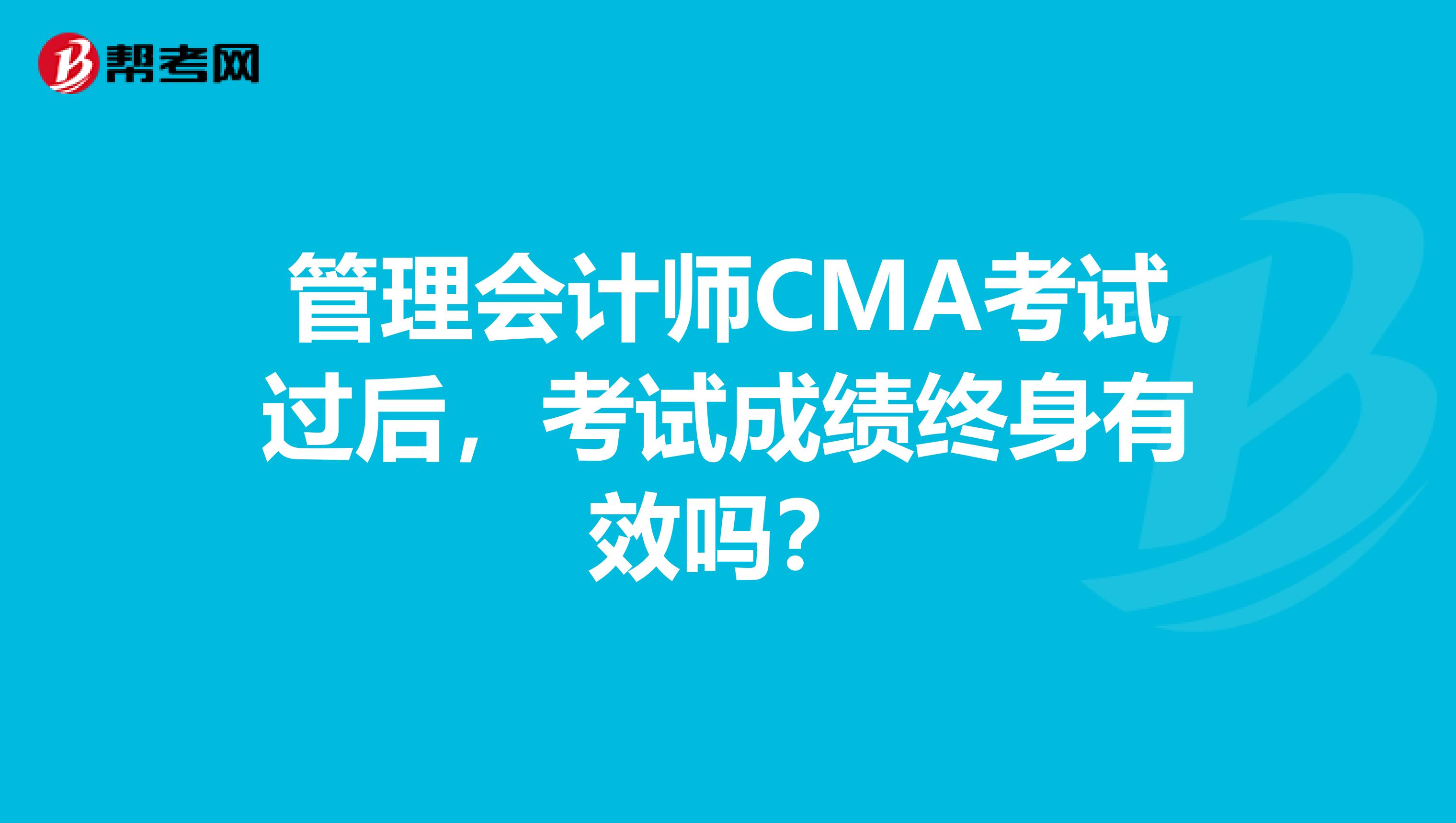 管理会计师CMA考试过后，考试成绩终身有效吗？