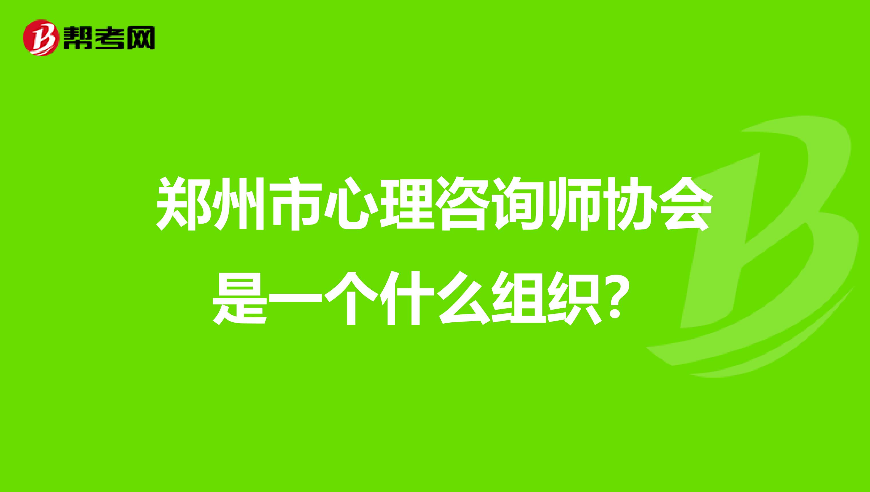 郑州市心理咨询师协会是一个什么组织？
