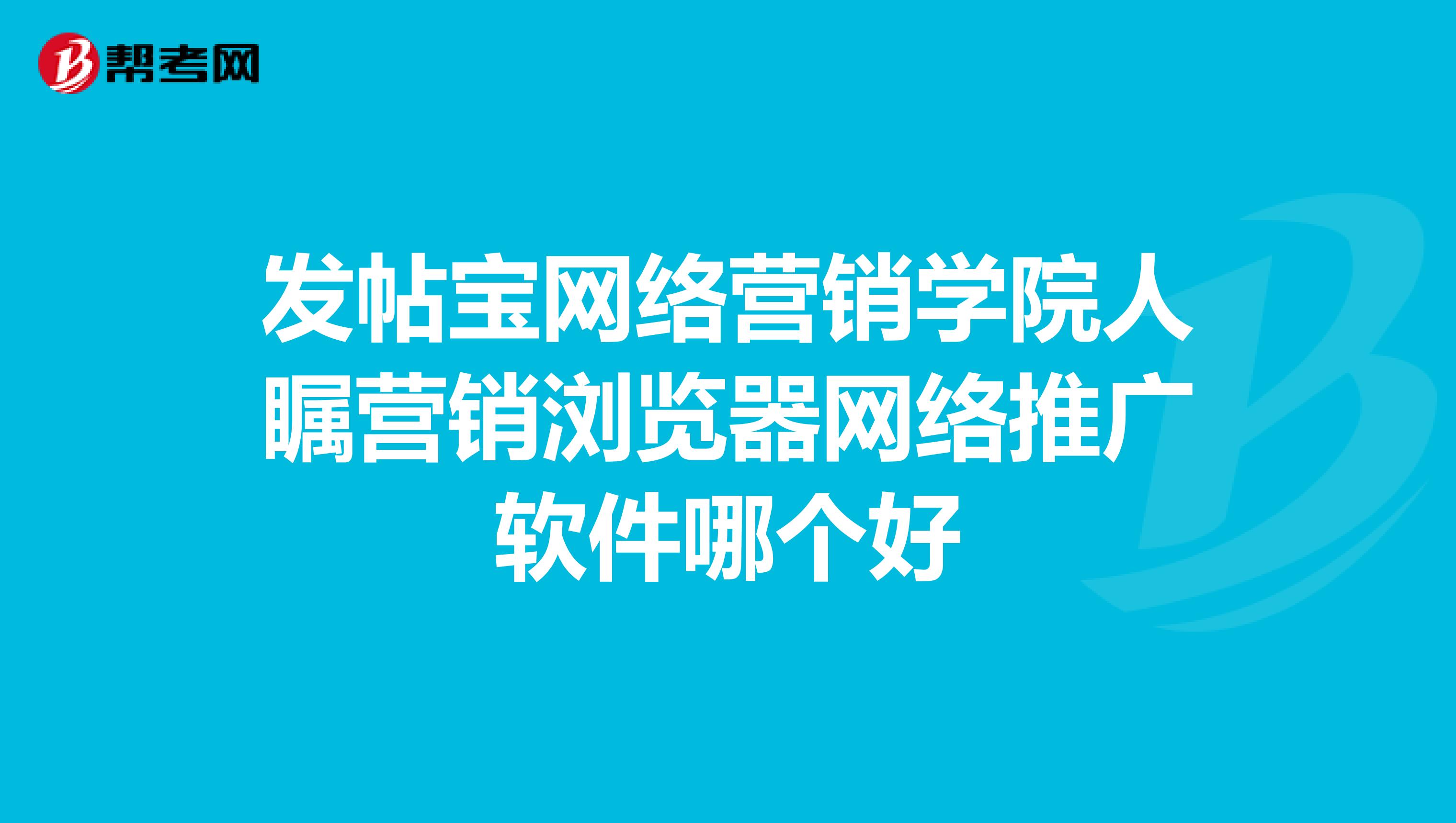 发帖宝网络营销学院人瞩营销浏览器网络推广软件哪个好