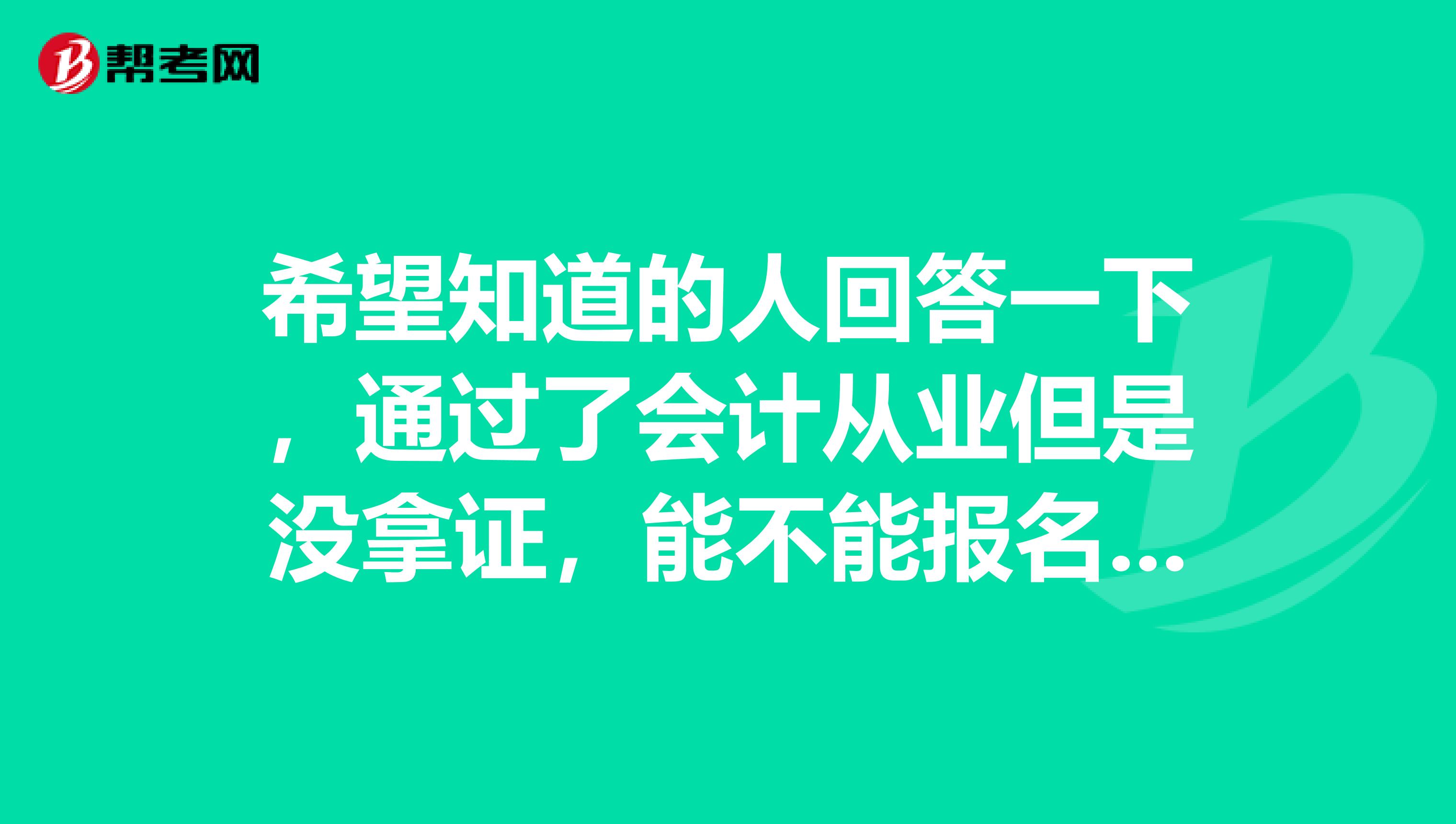 希望知道的人回答一下，通过了会计从业但是没拿证，能不能报名初级会计职称？