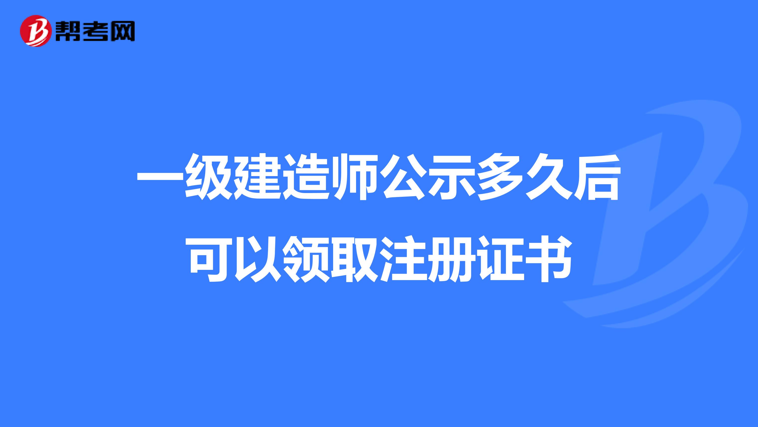 一级建造师公示多久后可以领取注册证书