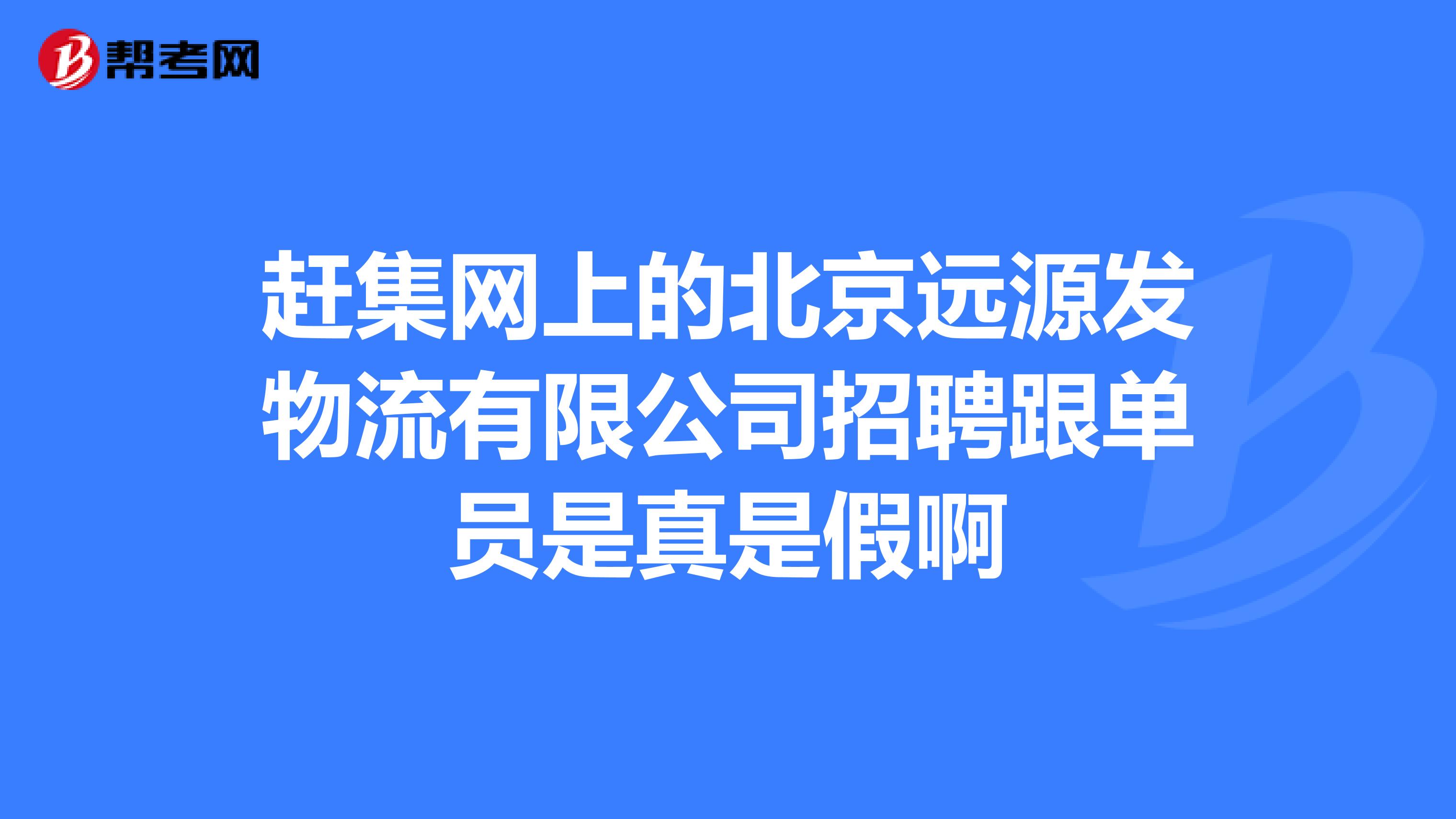 赶集网上的北京远源发物流有限公司招聘跟单员是真是假啊