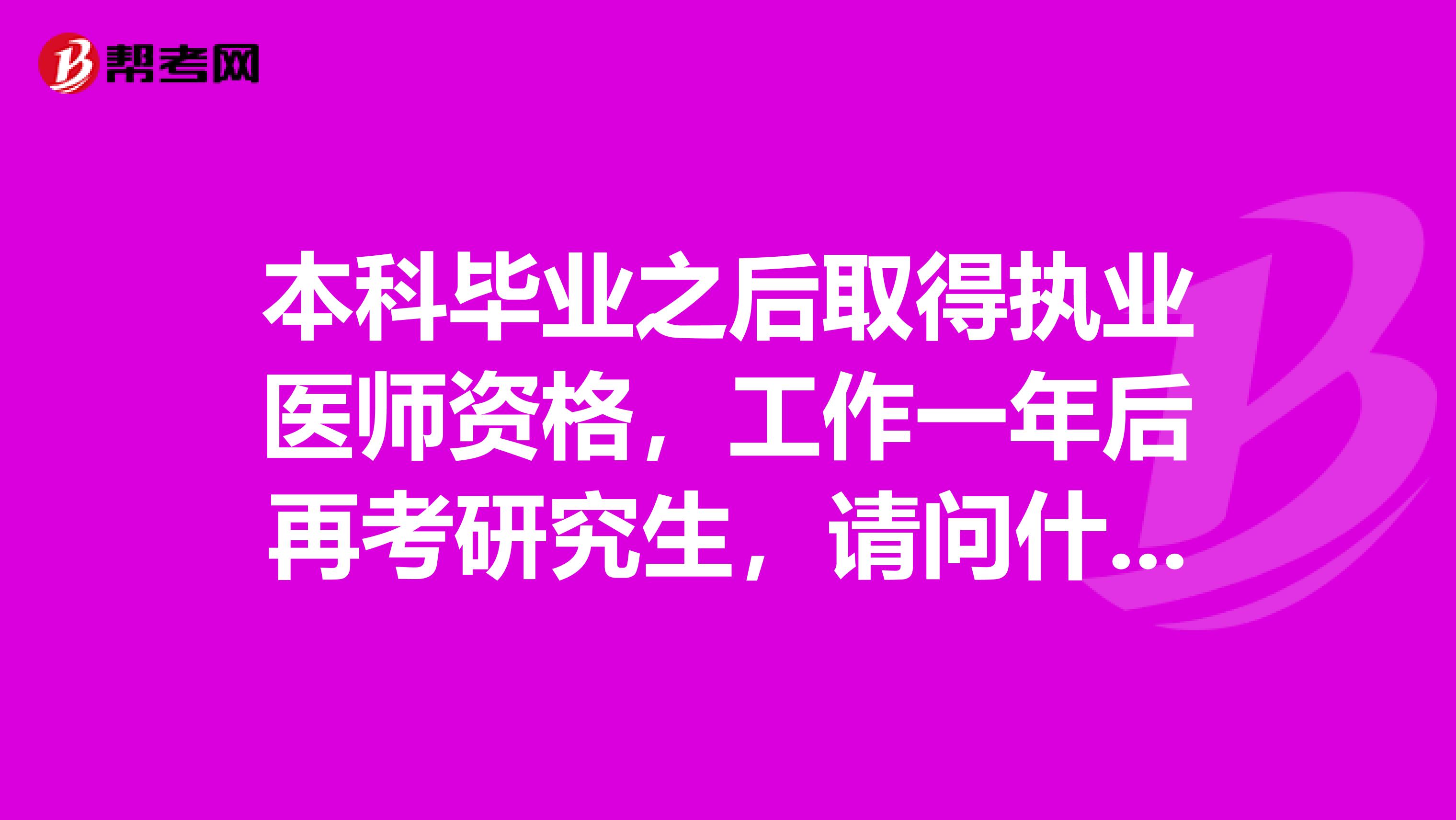 本科毕业之后取得执业医师资格,工作一年后再考研究生,请问什么时候可以报考主治医师?