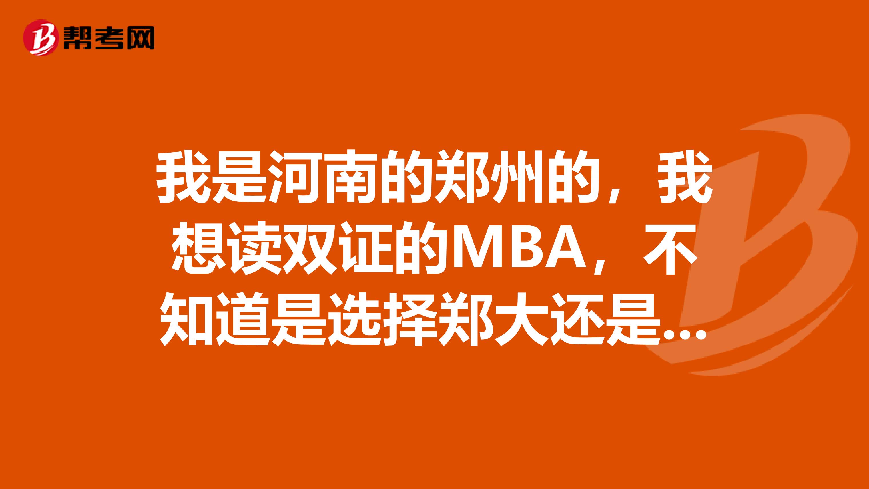 我是河南的郑州的，我想读双证的MBA，不知道是选择郑大还是武汉大学，帮帮我吧