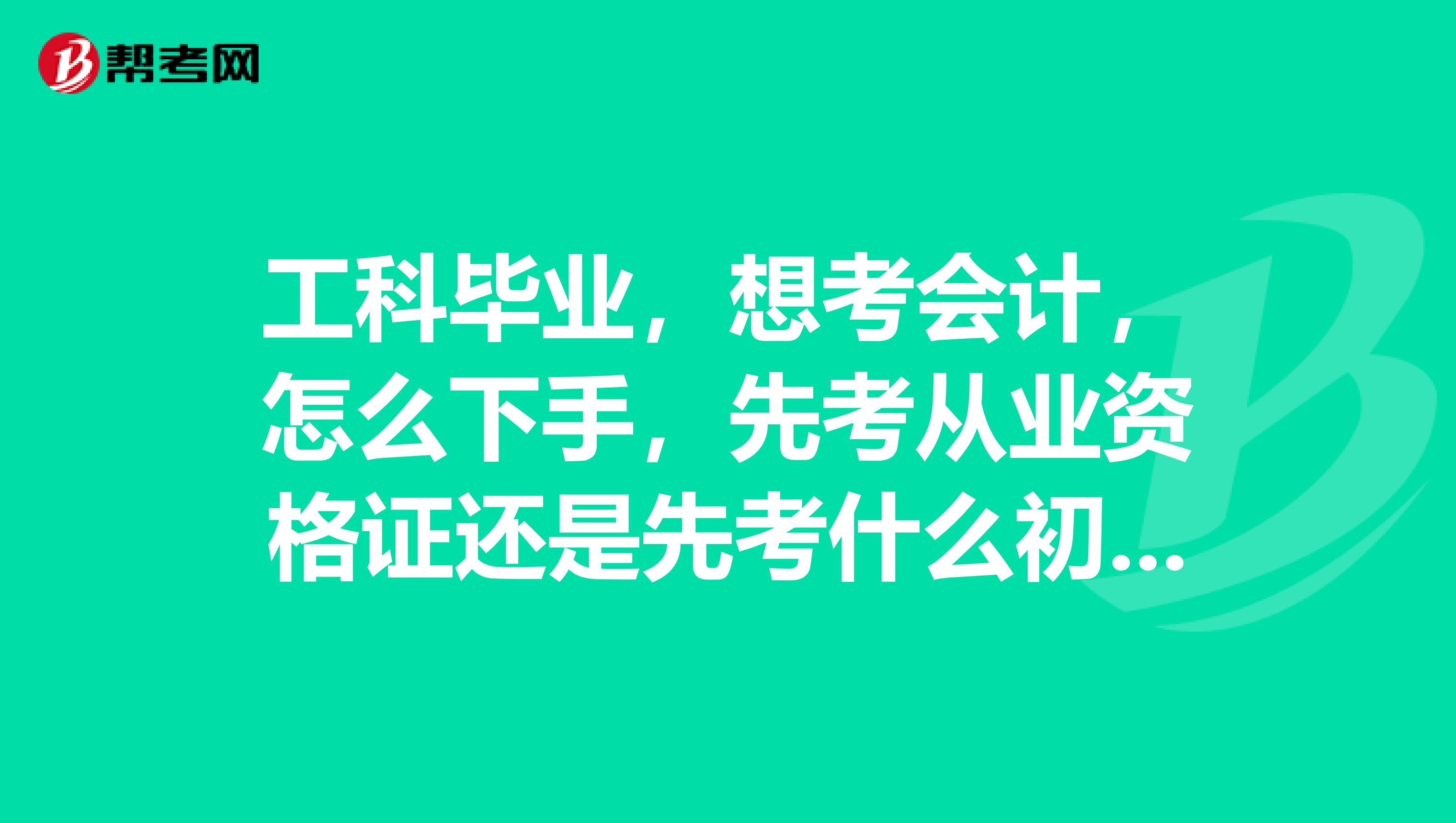 工科毕业,想考会计,怎么下手,先考从业资格证还是先考什么初级会计师等等职称证?