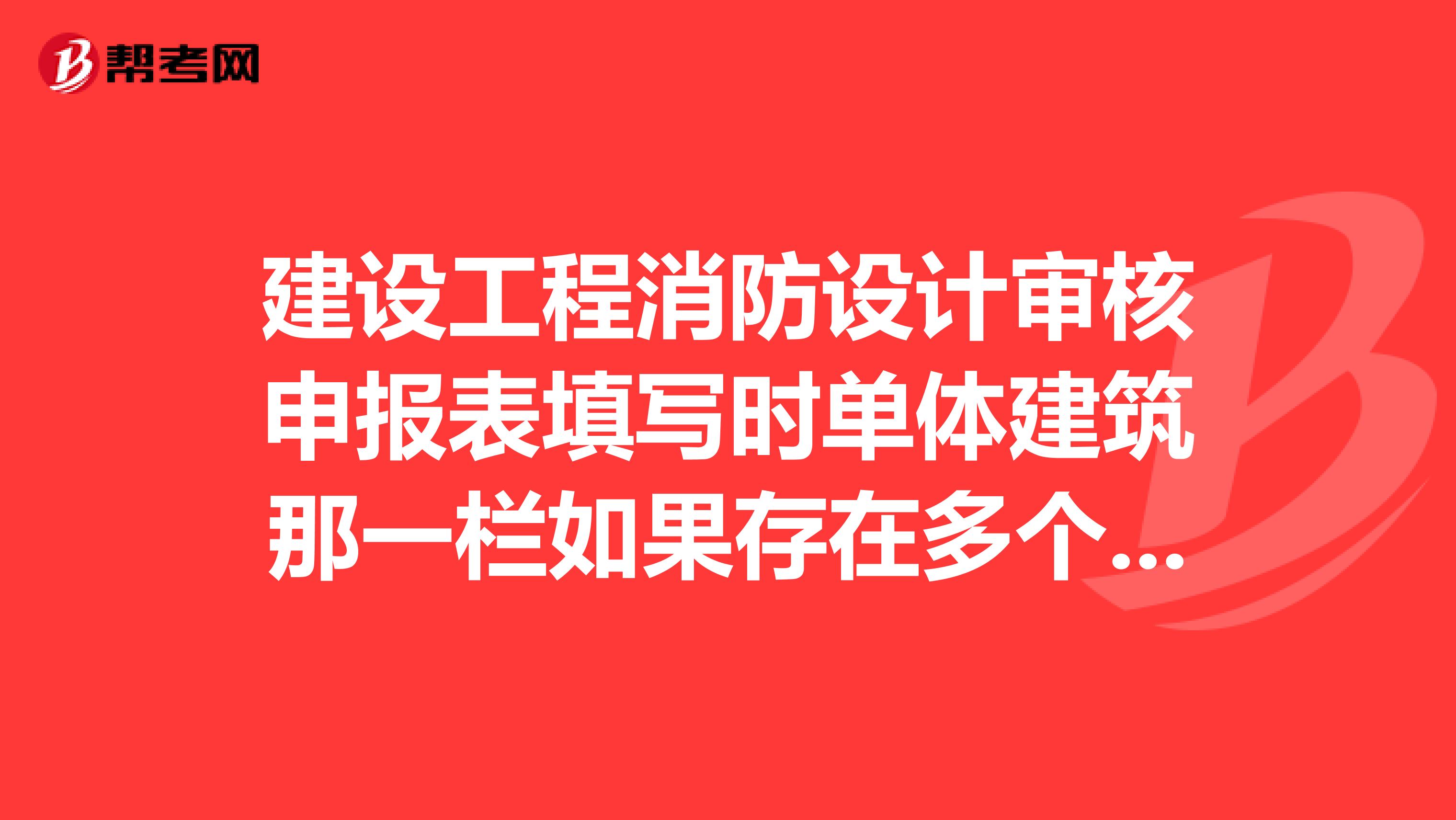 建设工程消防设计审核申报表填写时单体建筑那一栏如果存在多个建筑怎么填