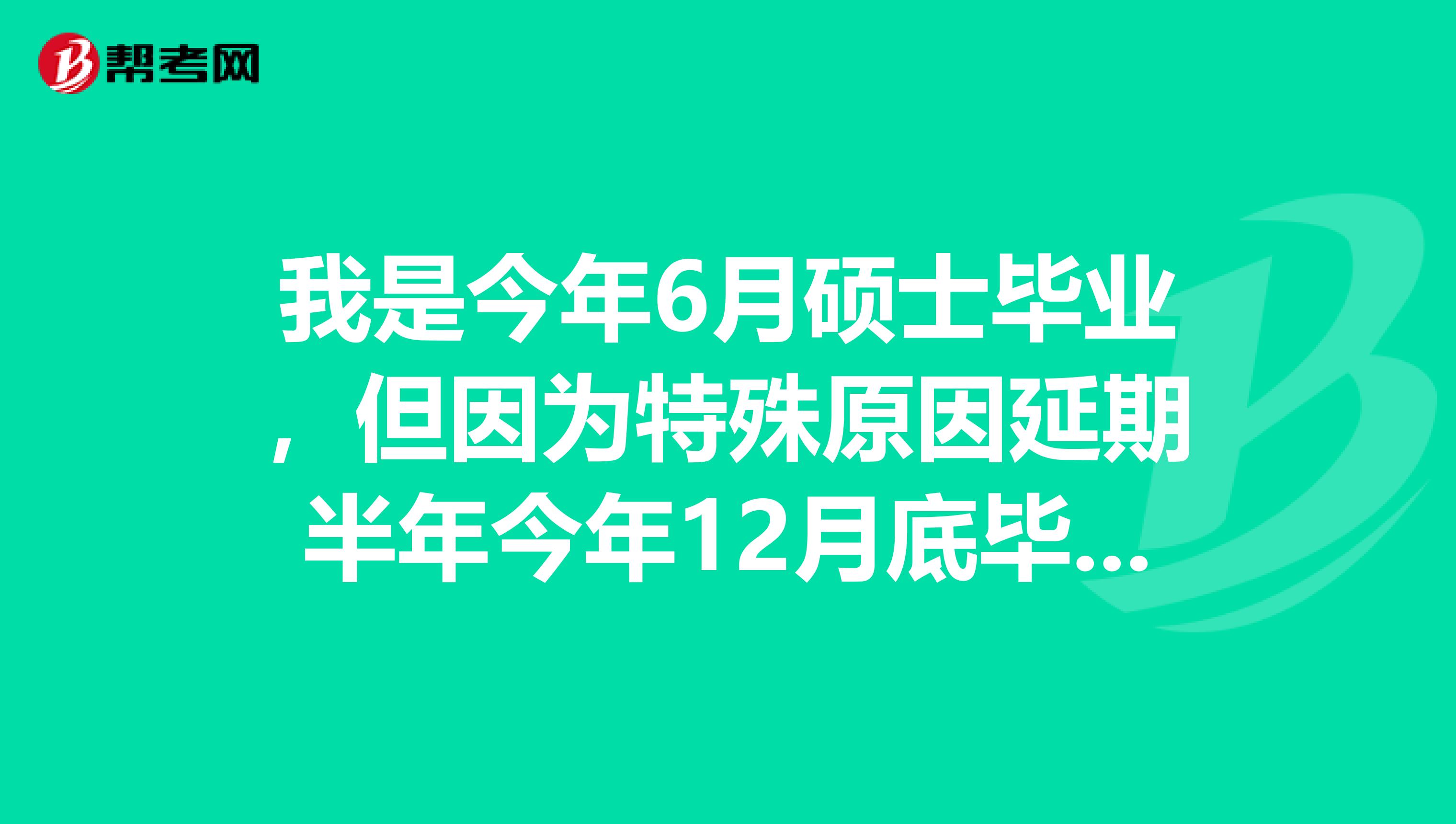 我是今年6月硕士毕业,但因为特殊原因延期半年今年12月底毕业,请问可以参加明年的国考吗?能否以应届生身份报考?