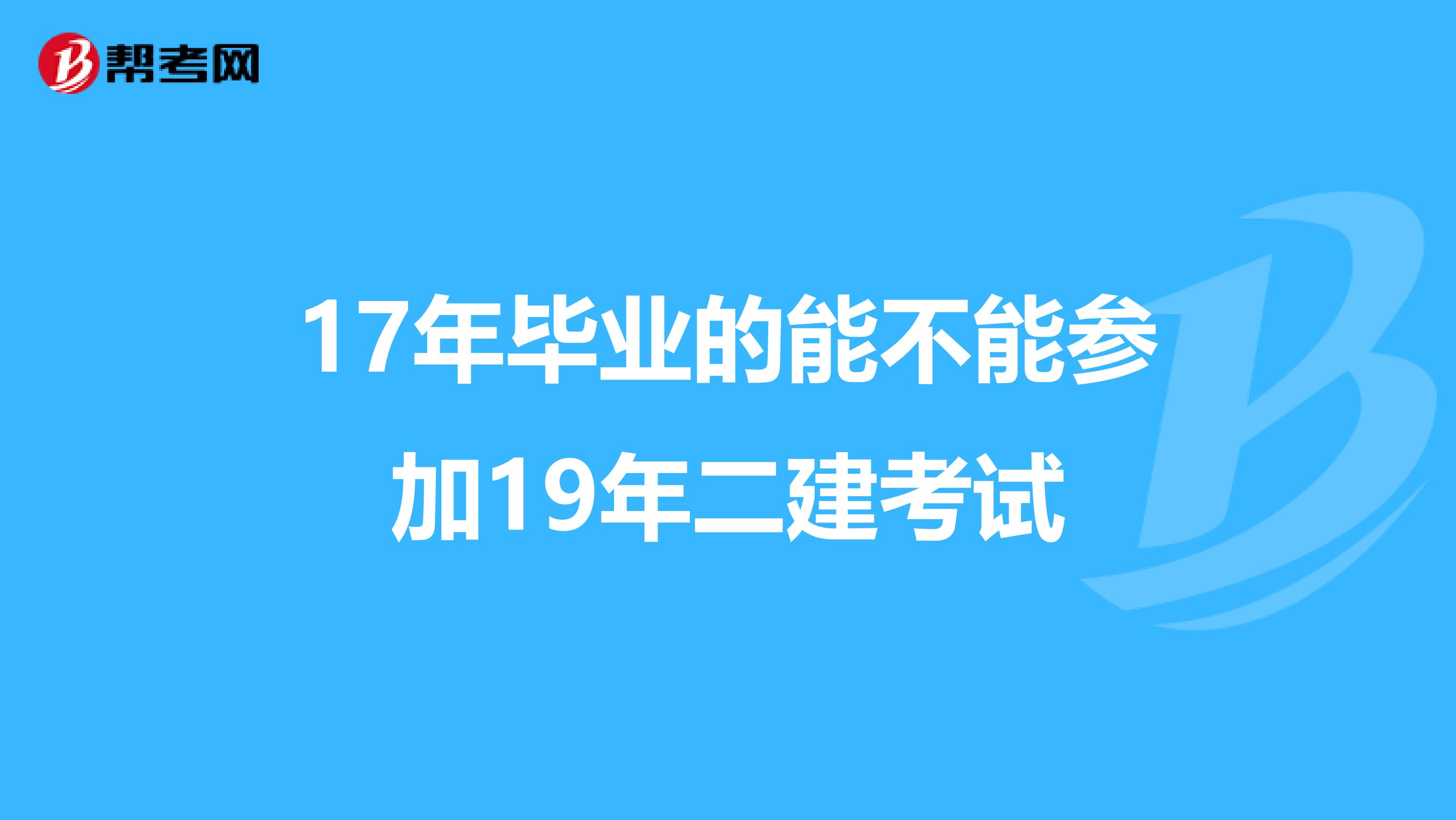 17年毕业的能不能参加19年二建考试