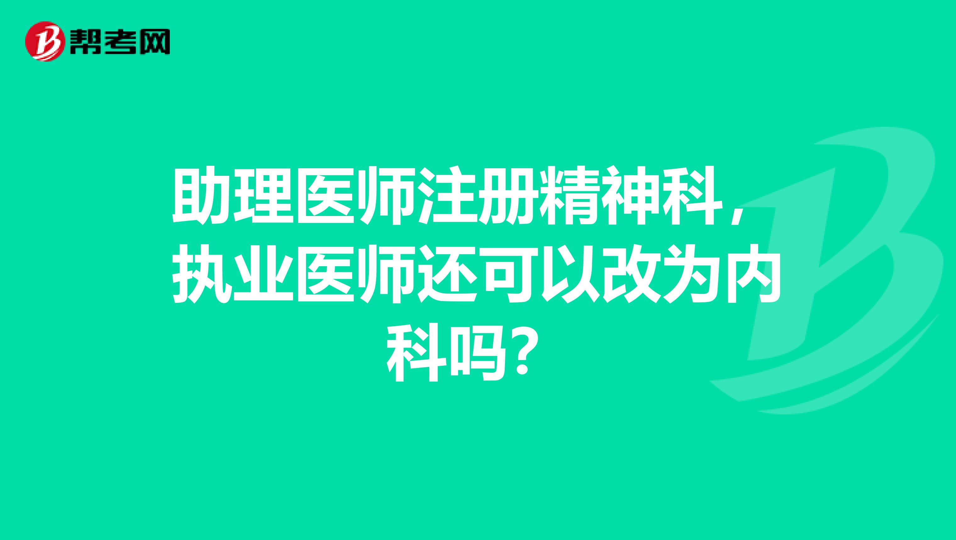 助理医师注册精神科，执业医师还可以改为内科吗？
