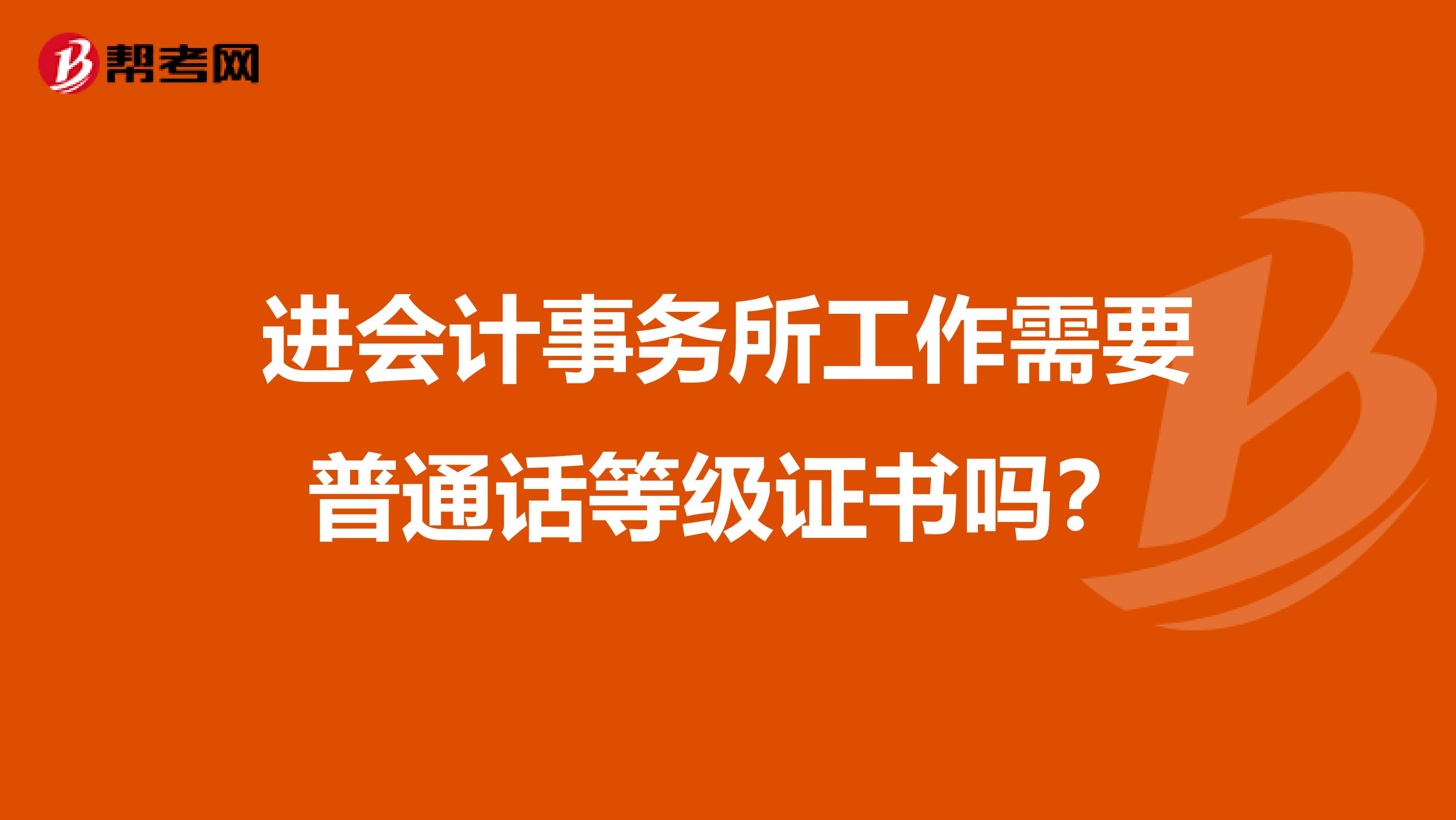 进会计事务所工作需要普通话等级证书吗?