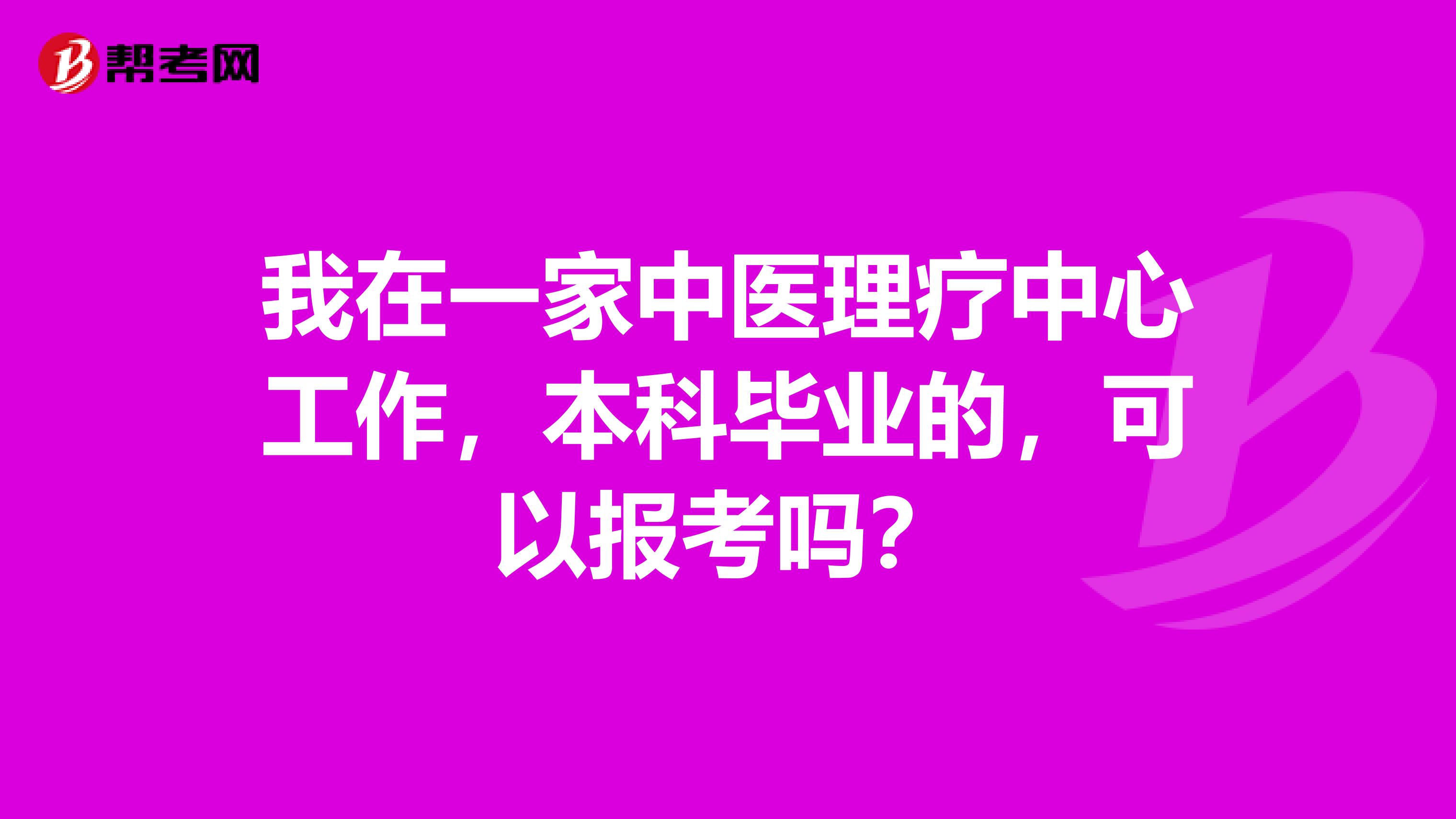 我在一家中医理疗中心工作，本科毕业的，可以报考吗？