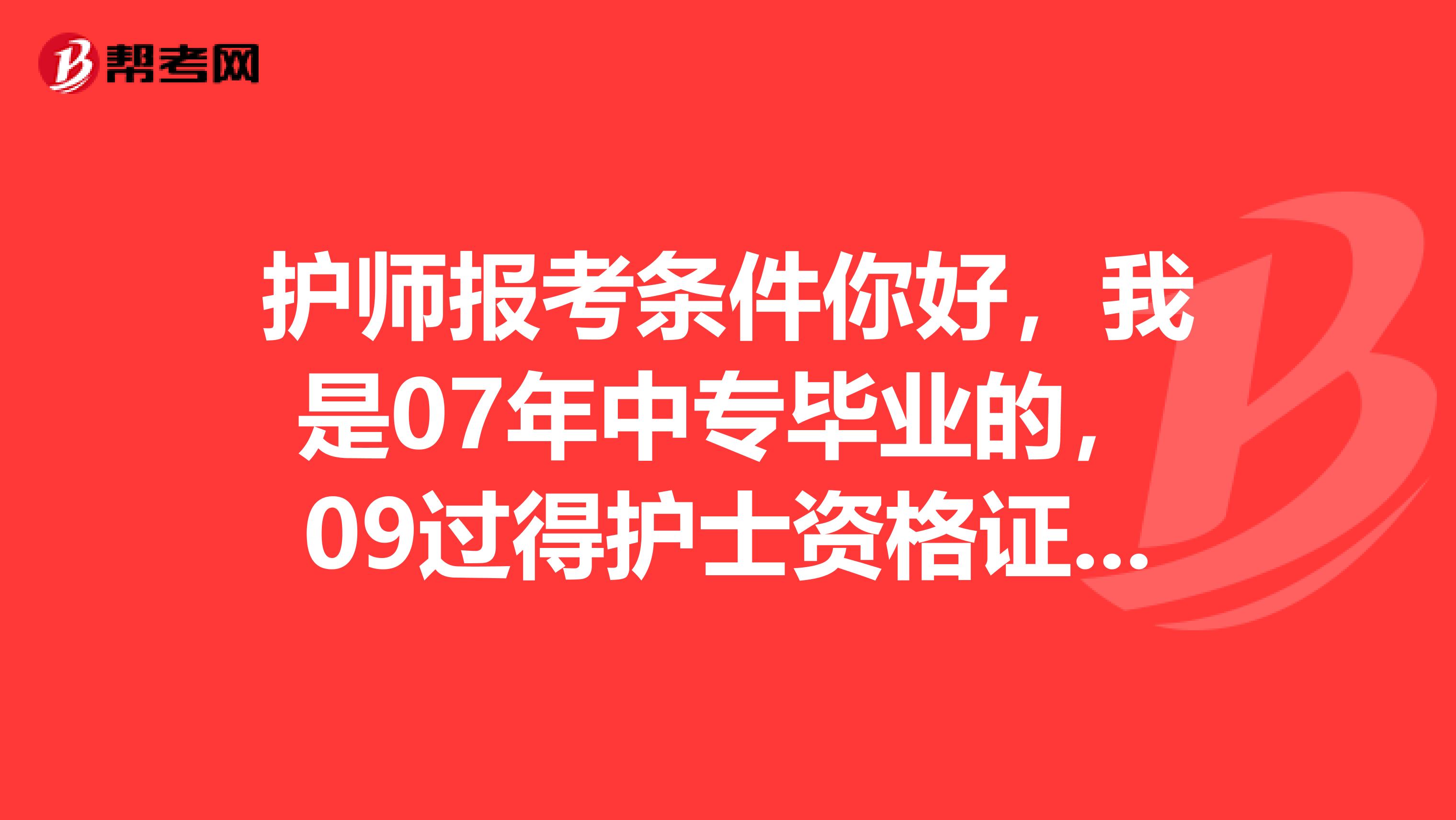 护师报考条件你好,我是07年中专毕业的,09过得护士资格证,那我现在符合报护师的资格吗