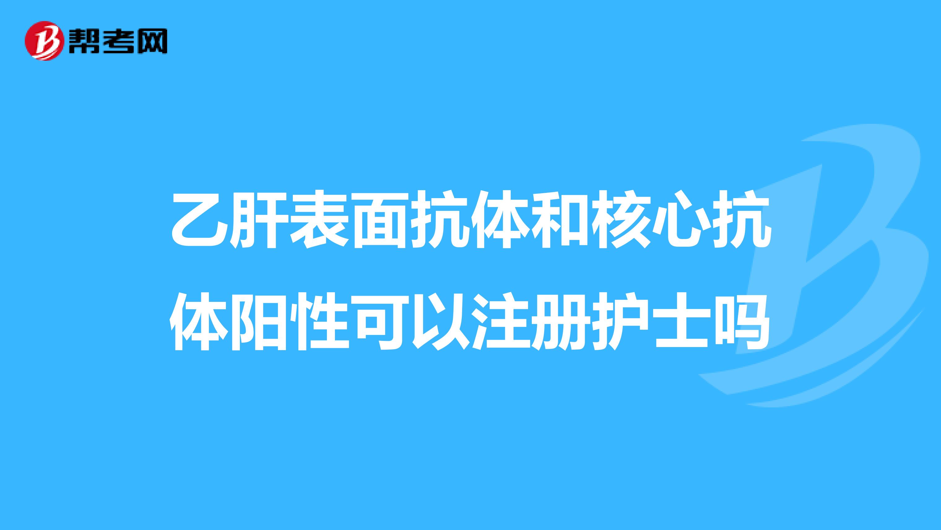 乙肝表面抗体和核心抗体阳性可以注册护士吗