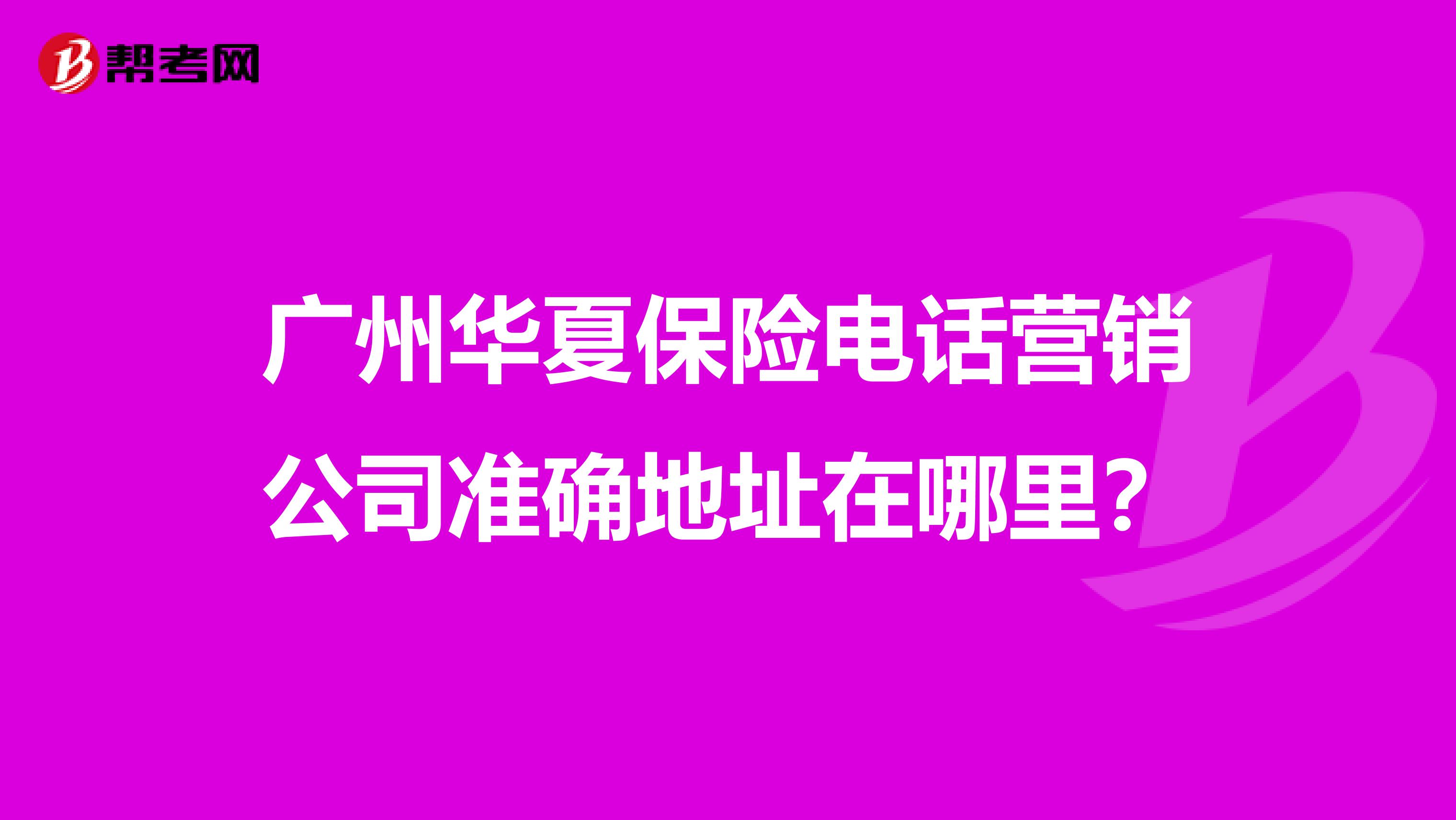 广州华夏保险电话营销公司准确地址在哪里?